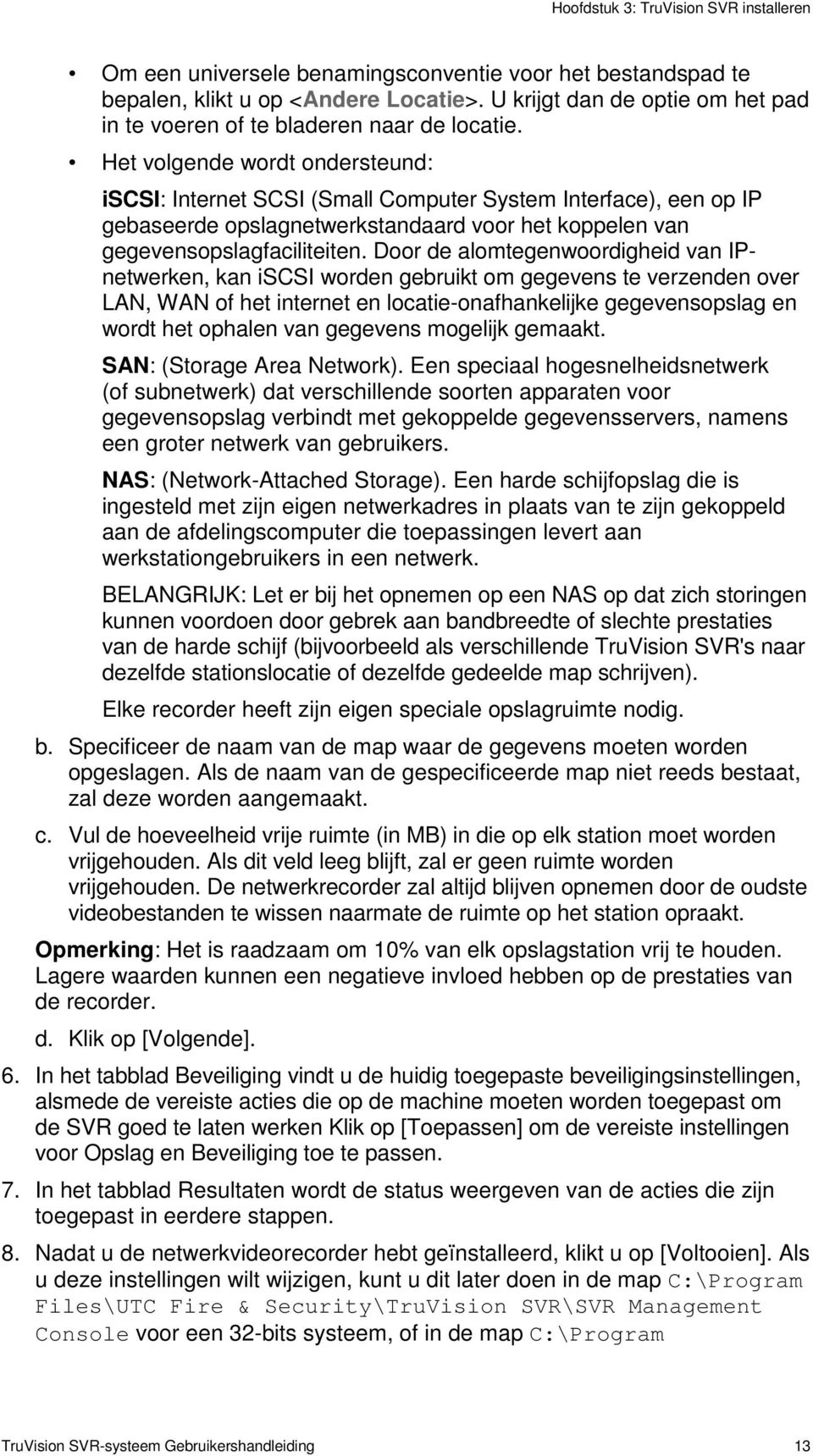 Het volgende wordt ondersteund: iscsi: Internet SCSI (Small Computer System Interface), een op IP gebaseerde opslagnetwerkstandaard voor het koppelen van gegevensopslagfaciliteiten.