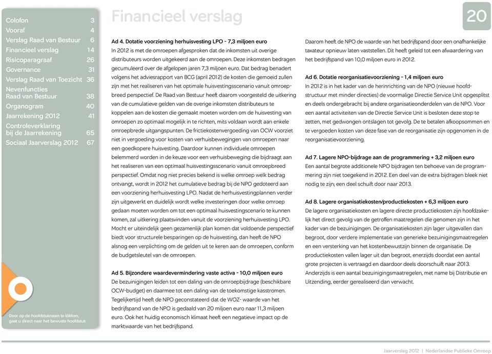 Dat bedrag benadert volgens het adviesrapport van BCG (april 2012) de kosten die gemoeid zullen zijn met het realiseren van het optimale huisvestingsscenario vanuit omroepbreed perspectief.