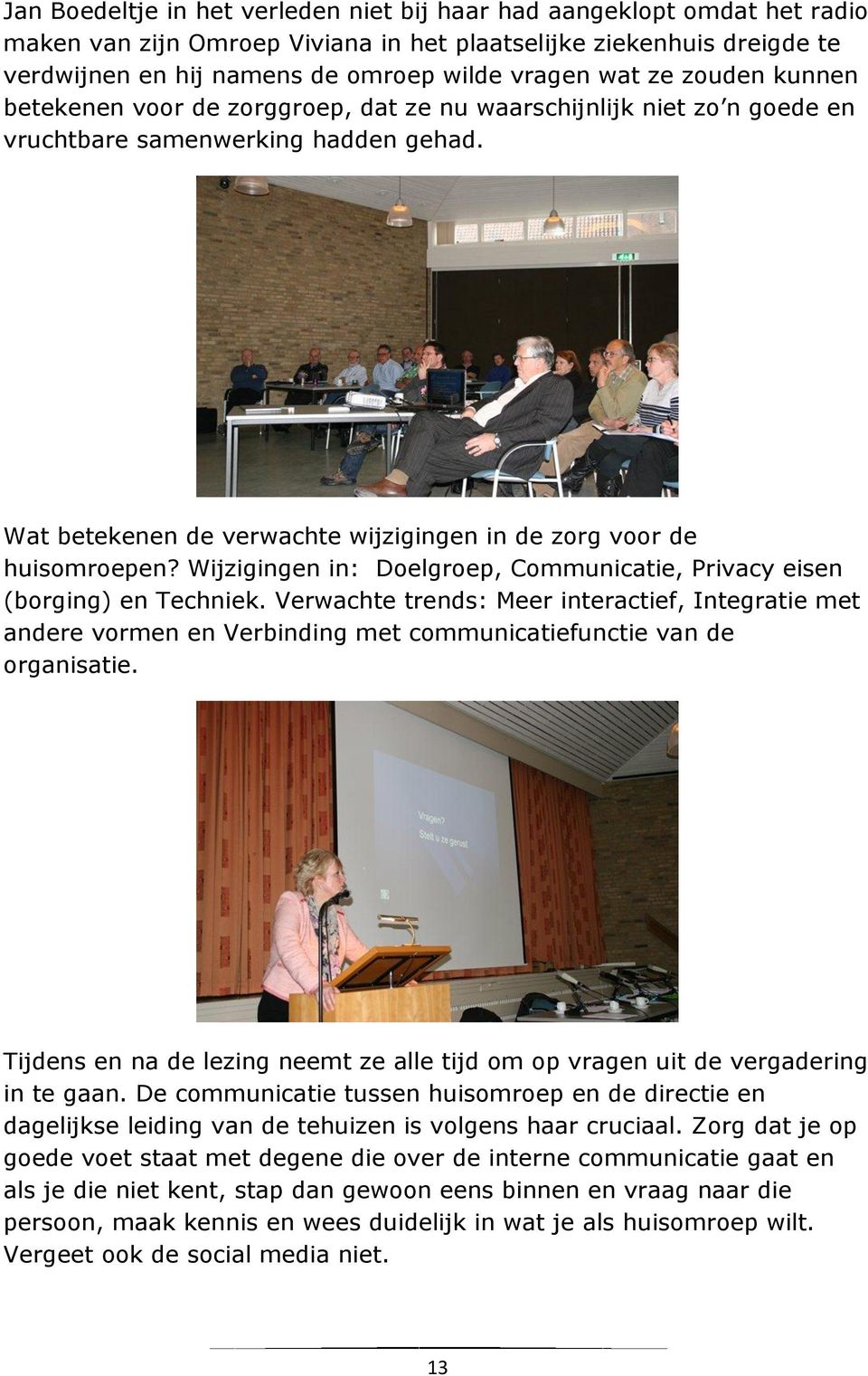 Wijzigingen in: Doelgroep, Communicatie, Privacy eisen (borging) en Techniek. Verwachte trends: Meer interactief, Integratie met andere vormen en Verbinding met communicatiefunctie van de organisatie.