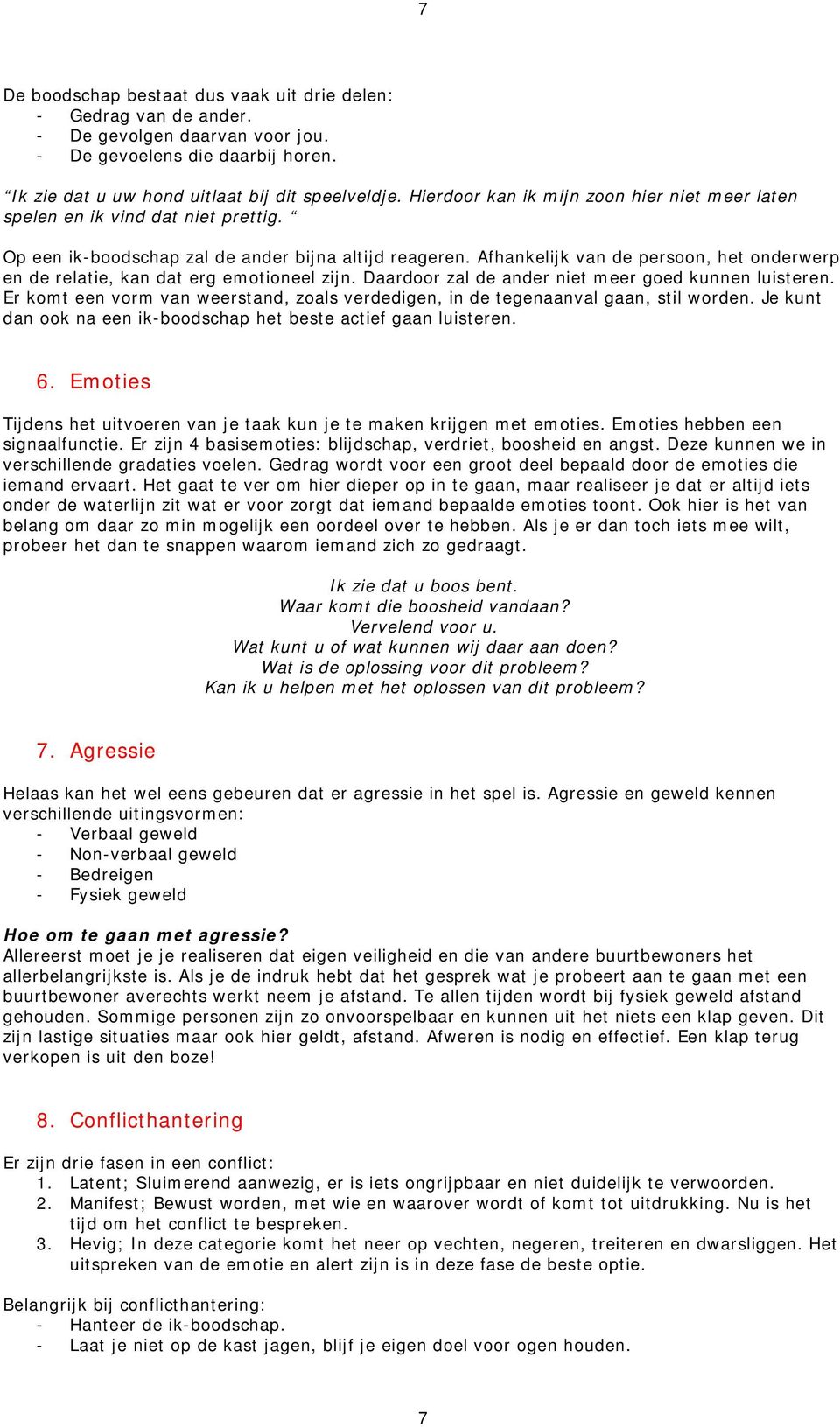 Afhankelijk van de persoon, het onderwerp en de relatie, kan dat erg emotioneel zijn. Daardoor zal de ander niet meer goed kunnen luisteren.