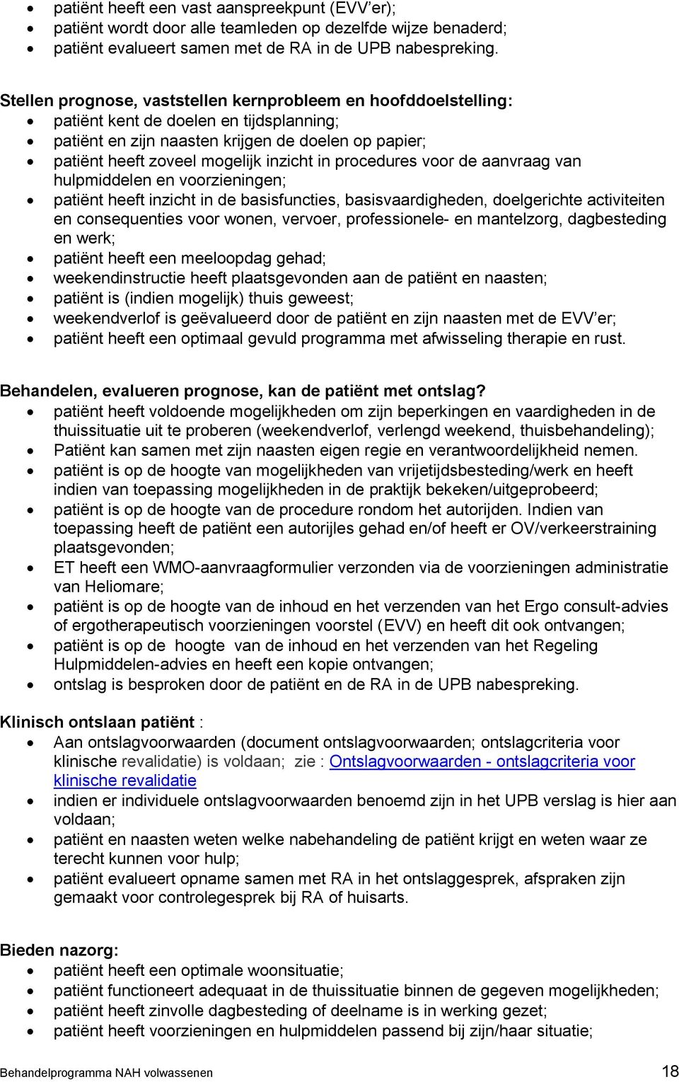 procedures voor de aanvraag van hulpmiddelen en voorzieningen; patiënt heeft inzicht in de basisfuncties, basisvaardigheden, doelgerichte activiteiten en consequenties voor wonen, vervoer,