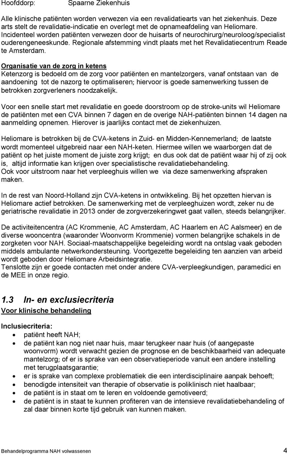 Incidenteel worden patiënten verwezen door de huisarts of neurochirurg/neuroloog/specialist ouderengeneeskunde. Regionale afstemming vindt plaats met het Revalidatiecentrum Reade te Amsterdam.