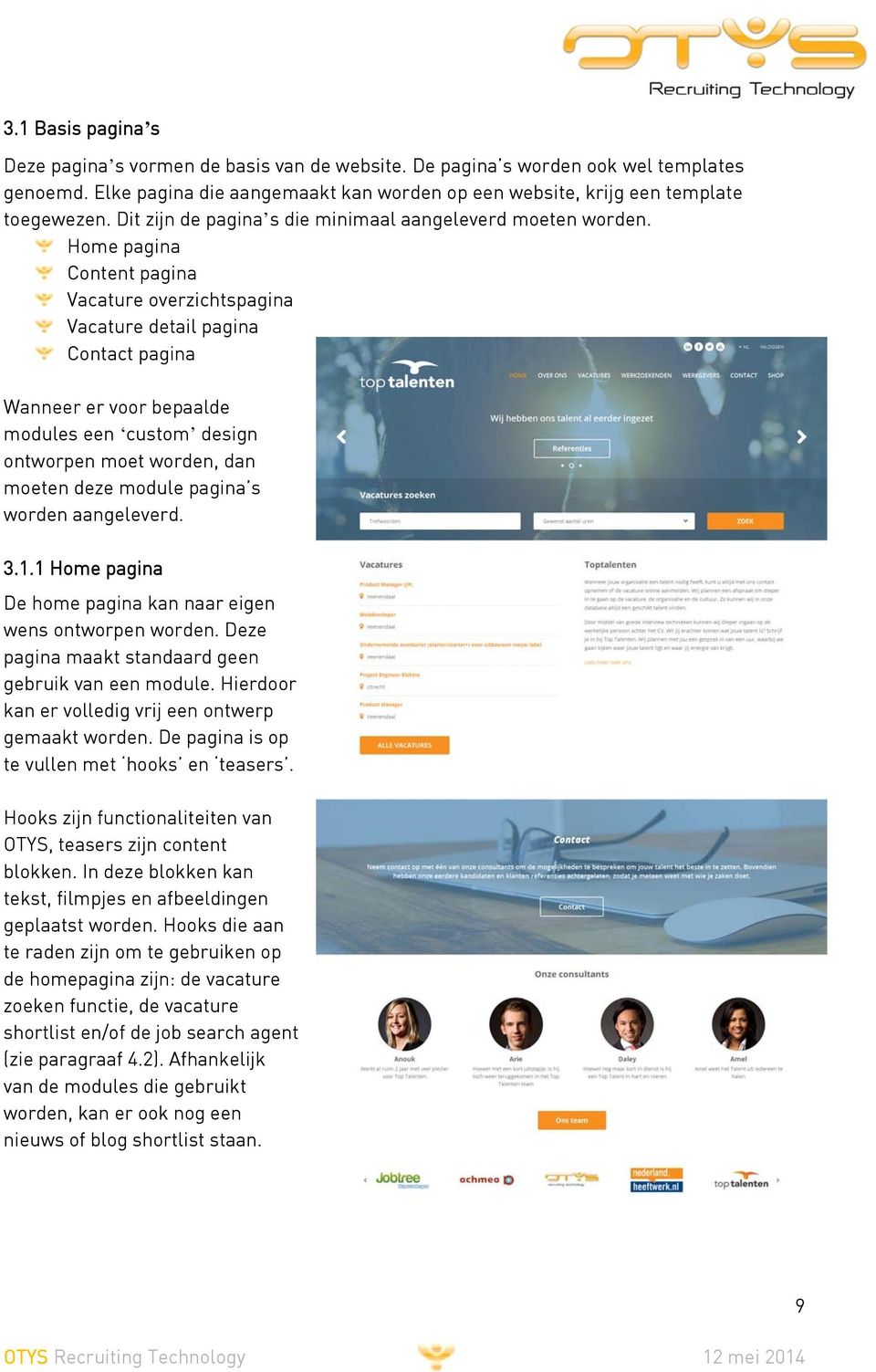 Home pagina Content pagina Vacature overzichtspagina Vacature detail pagina Contact pagina Wanneer er voor bepaalde modules een custom design ontworpen moet worden, dan moeten deze module pagina s