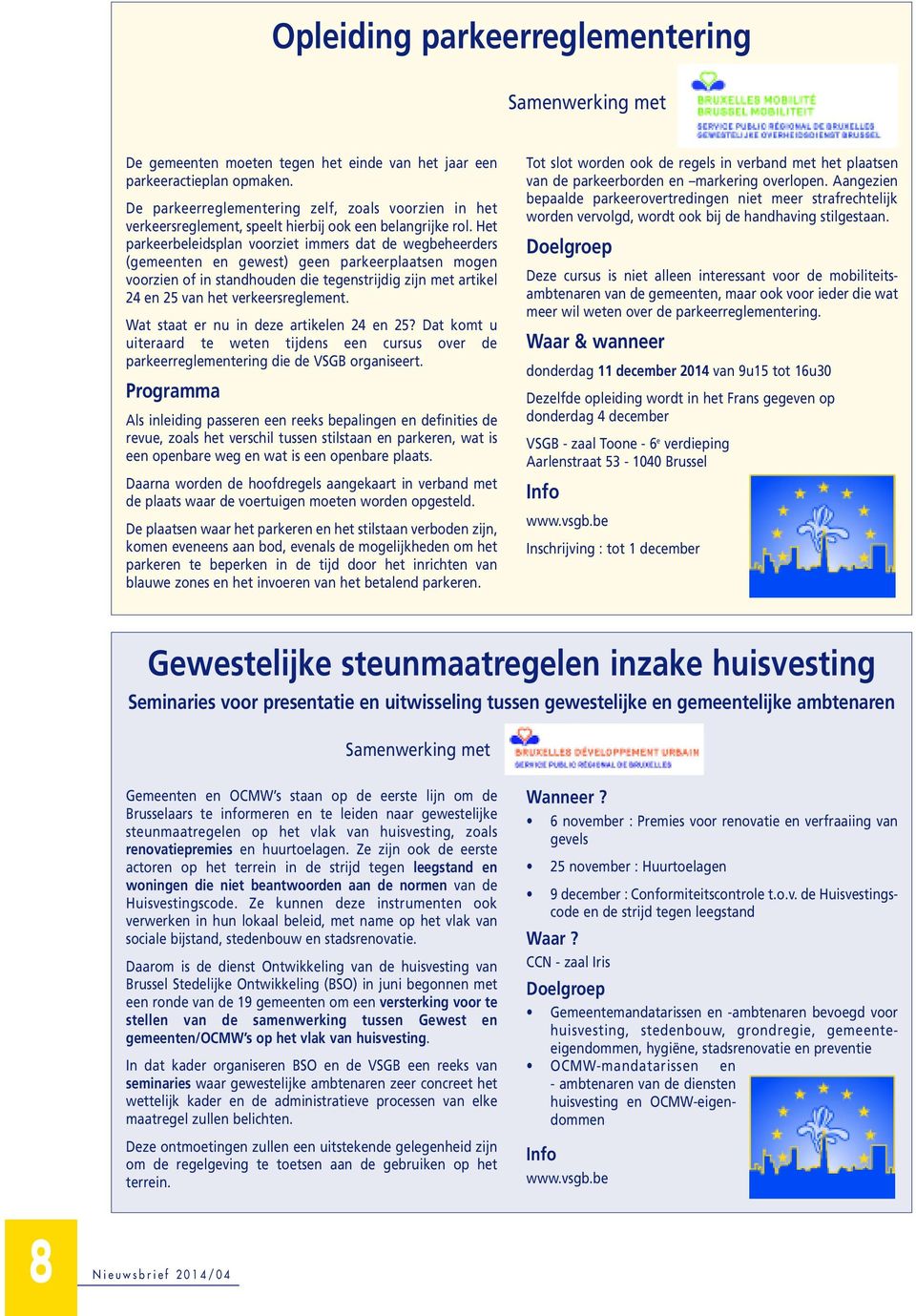 Het parkeerbeleidsplan voorziet immers dat de wegbeheerders (gemeenten en gewest) geen parkeerplaatsen mogen voorzien of in standhouden die tegenstrijdig zijn met artikel 24 en 25 van het