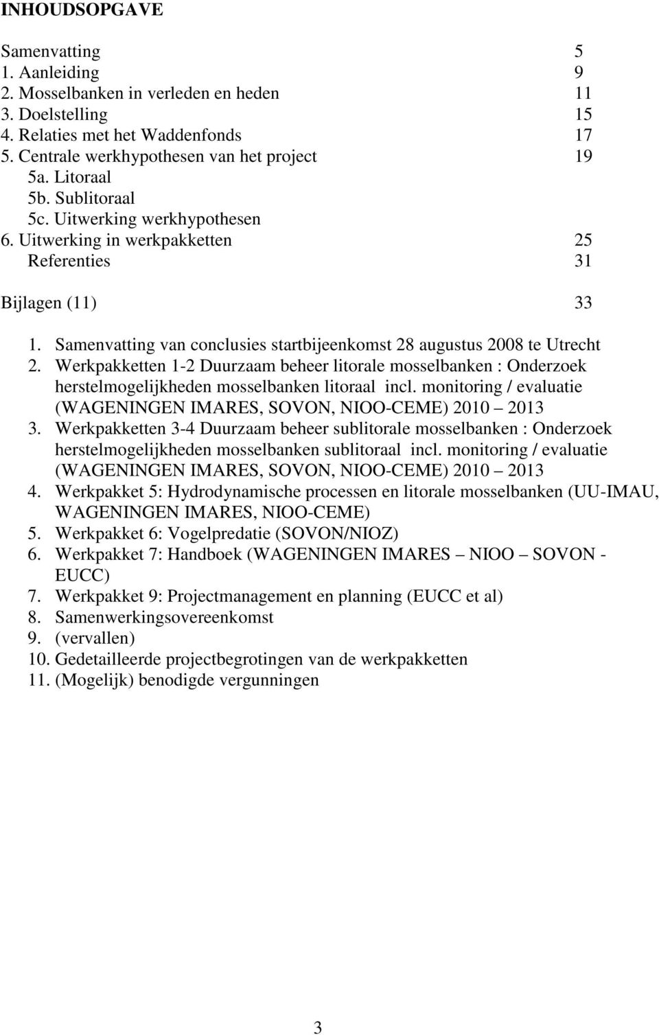 Werkpakketten 1-2 Duurzaam beheer litorale mosselbanken : Onderzoek herstelmogelijkheden mosselbanken litoraal incl. monitoring / evaluatie (WAGENINGEN IMARES, SOVON, NIOO-CEME) 2010 2013 3.