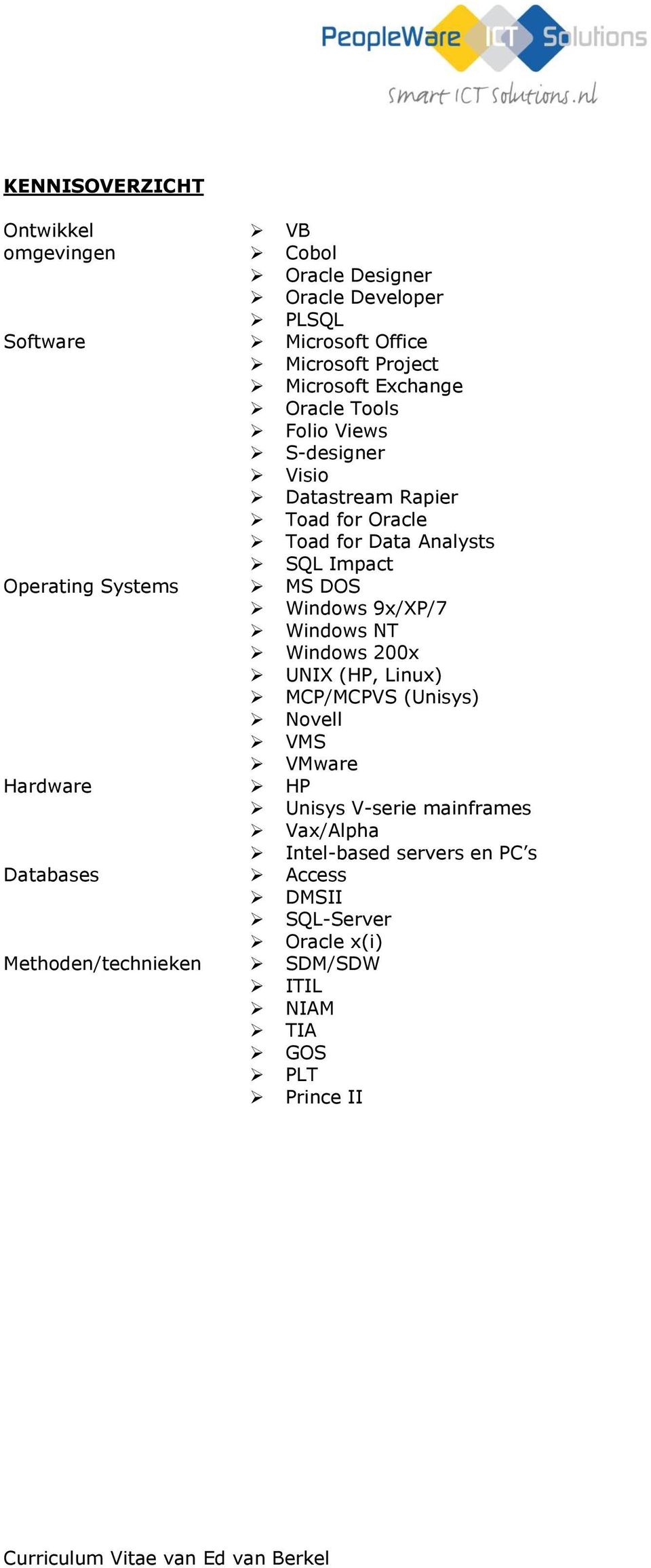 DOS Windows 9x/XP/7 Windows NT Windows 200x UNIX (HP, Linux) MCP/MCPVS (Unisys) Novell VMS VMware Hardware HP Unisys V-serie mainframes