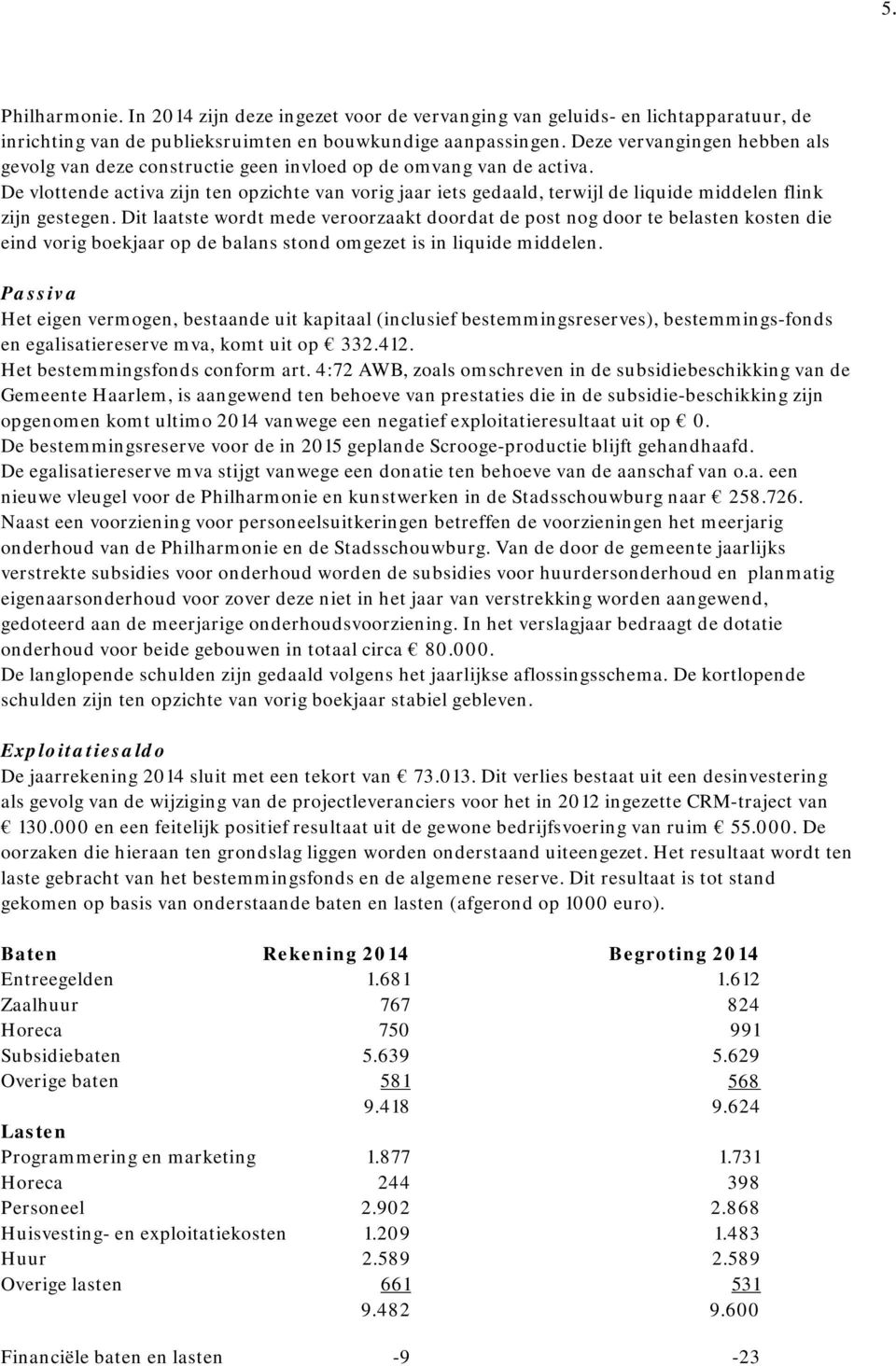 De vlottende activa zijn ten opzichte van vorig jaar iets gedaald, terwijl de liquide middelen flink zijn gestegen.