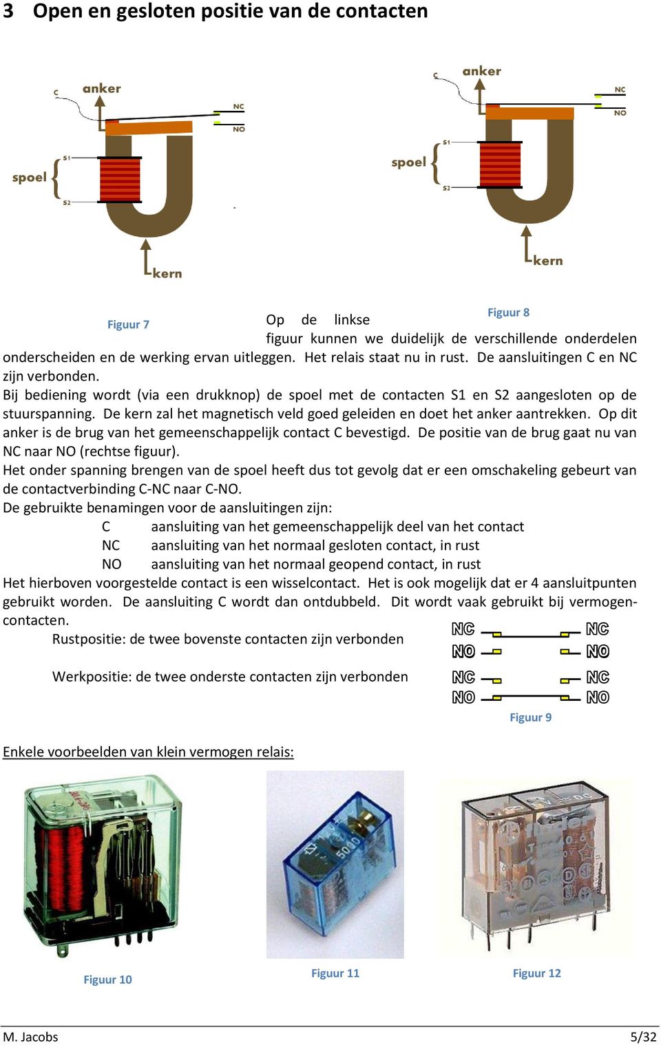 De kern zal het magnetisch veld goed geleiden en doet het anker aantrekken. Op dit anker is de brug van het gemeenschappelijk contact C bevestigd.