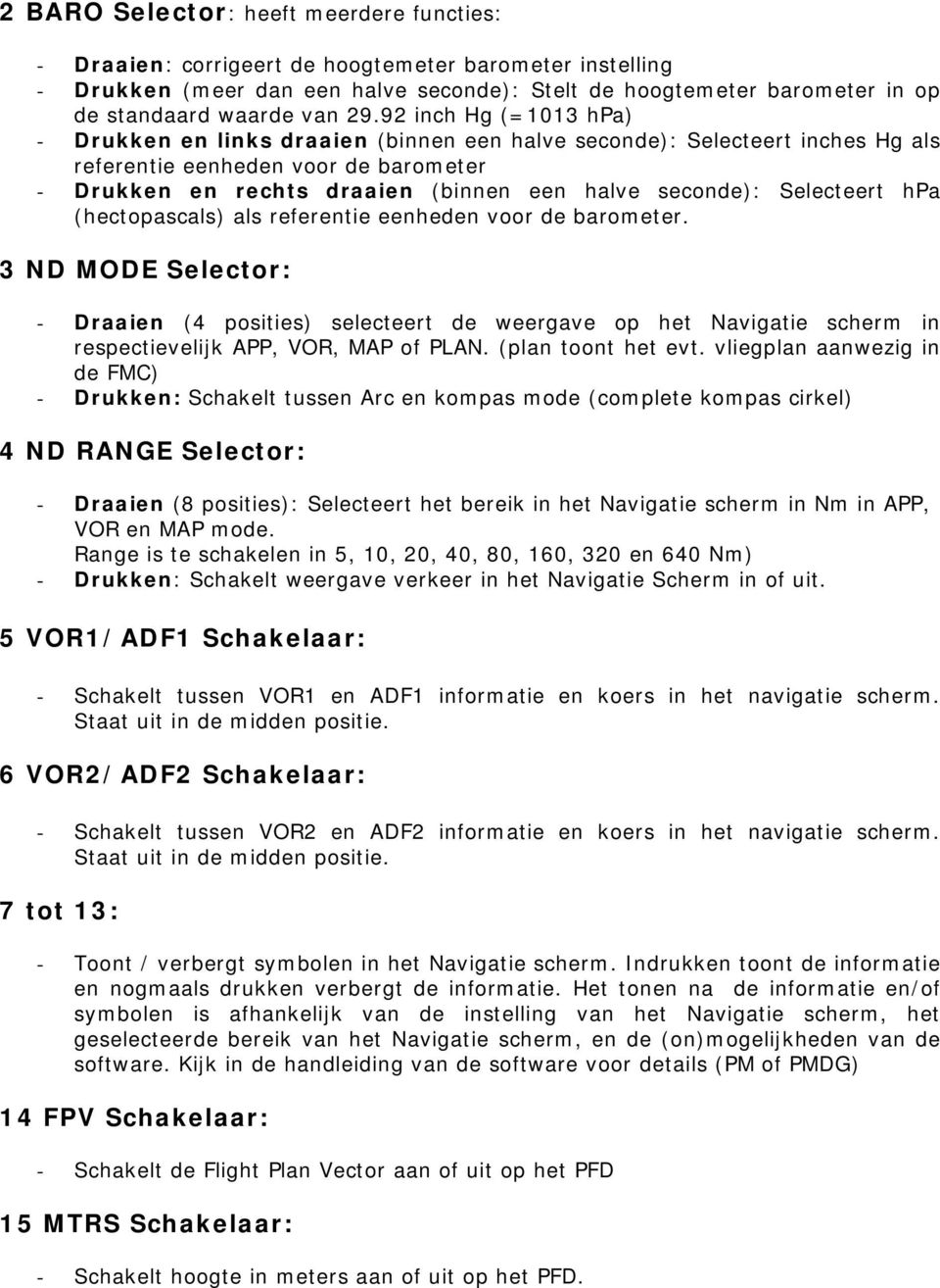 92 inch Hg (=1013 hpa) - Drukken en links draaien (binnen een halve seconde): Selecteert inches Hg als referentie eenheden voor de barometer - Drukken en rechts draaien (binnen een halve seconde):