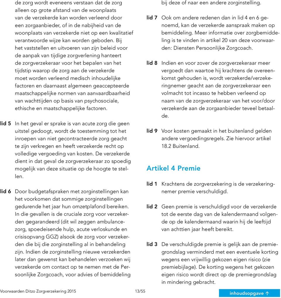 Bij het vaststellen en uitvoeren van zijn beleid voor de aanpak van tijdige zorgverlening hanteert de zorgverzekeraar voor het bepalen van het tijdstip waarop de zorg aan de verzekerde moet worden