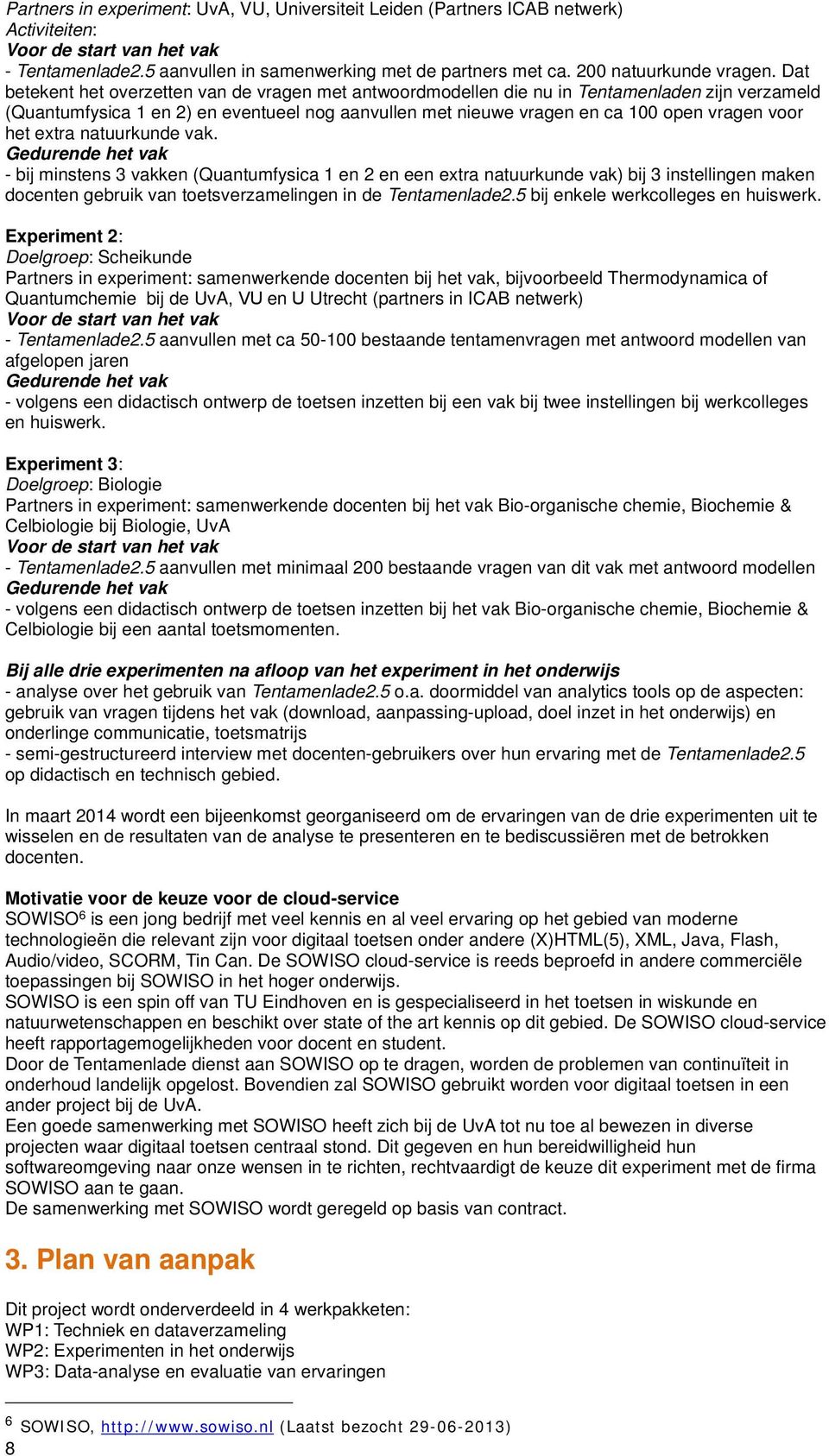 Dat betekent het overzetten van de vragen met antwoordmodellen die nu in Tentamenladen zijn verzameld (Quantumfysica 1 en 2) en eventueel nog aanvullen met nieuwe vragen en ca 100 open vragen voor