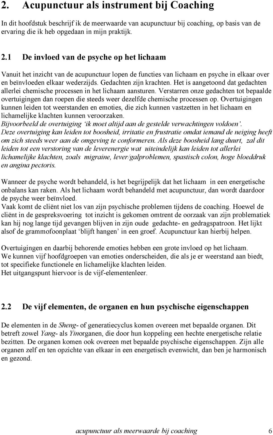 Het is aangetoond dat gedachten allerlei chemische processen in het lichaam aansturen. Verstarren onze gedachten tot bepaalde overtuigingen dan roepen die steeds weer dezelfde chemische processen op.