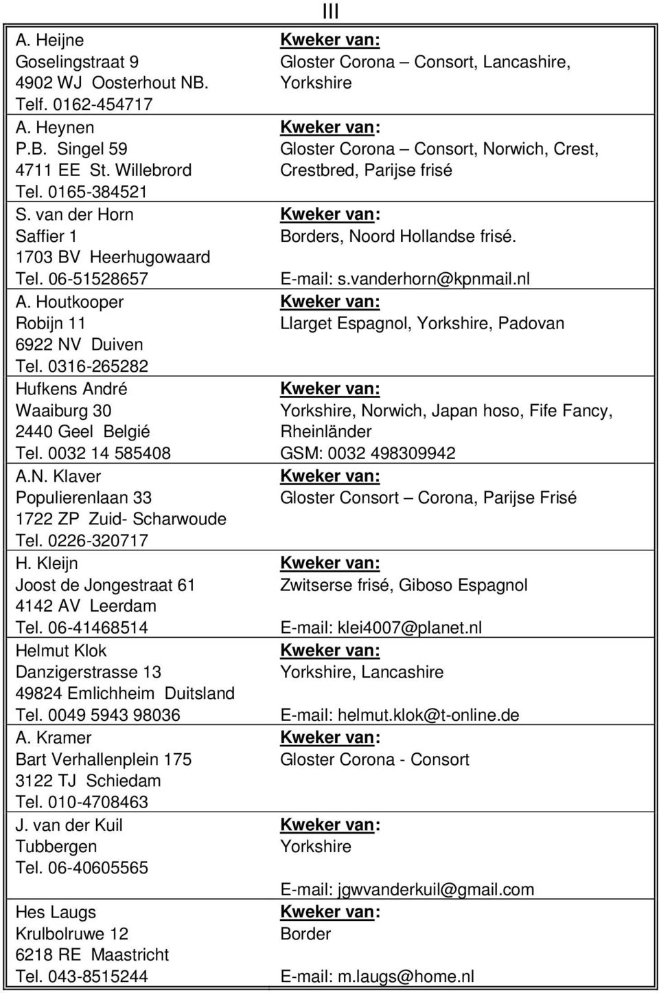 Kleijn Joost de Jongestraat 61 4142 AV Leerdam Tel. 06-41468514 Helmut Klok Danzigerstrasse 13 49824 Emlichheim Duitsland Tel. 0049 5943 98036 A. Kramer Bart Verhallenplein 175 3122 TJ Schiedam Tel.