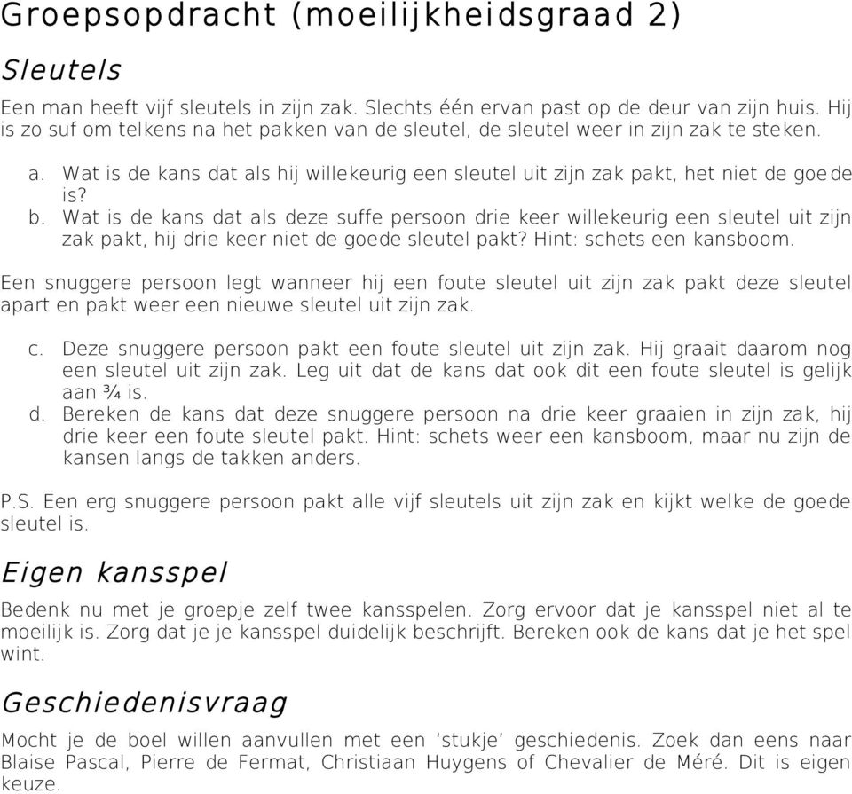 Wat is de kans dat als deze suffe persoon drie keer willekeurig een sleutel uit zijn zak pakt, hij drie keer niet de goede sleutel pakt? Hint: schets een kansboom.