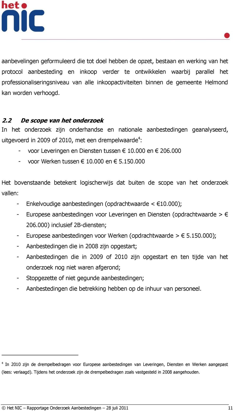 2 De scope van het onderzoek In het onderzoek zijn onderhandse en nationale aanbestedingen geanalyseerd, uitgevoerd in 2009 of 2010, met een drempelwaarde 4 : - voor Leveringen en Diensten tussen 10.