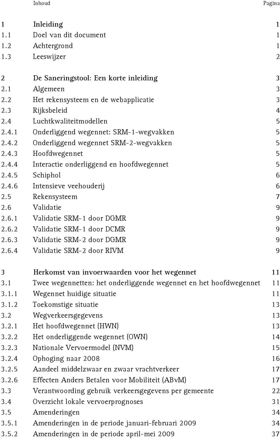 4.5 Schiphol 6 2.4.6 Intensieve veehouderij 6 2.5 Rekensysteem 7 2.6 Validatie 9 2.6.1 Validatie SRM-1 door DGMR 9 2.6.2 Validatie SRM-1 door DCMR 9 2.6.3 Validatie SRM-2 door DGMR 9 2.6.4 Validatie SRM-2 door RIVM 9 3 Herkomst van invoerwaarden voor het wegennet 11 3.