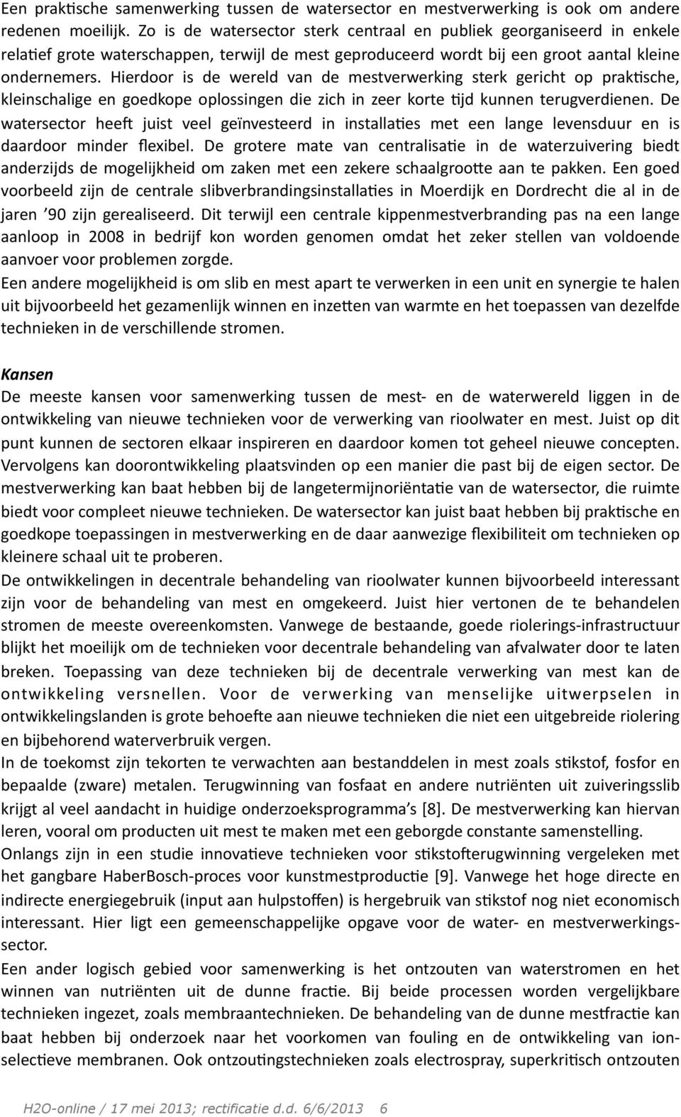 Hierdoor is de wereld van de mestverwerking sterk gericht op prak;sche, kleinschalige en goedkope oplossingen die zich in zeer korte ;jd kunnen terugverdienen.