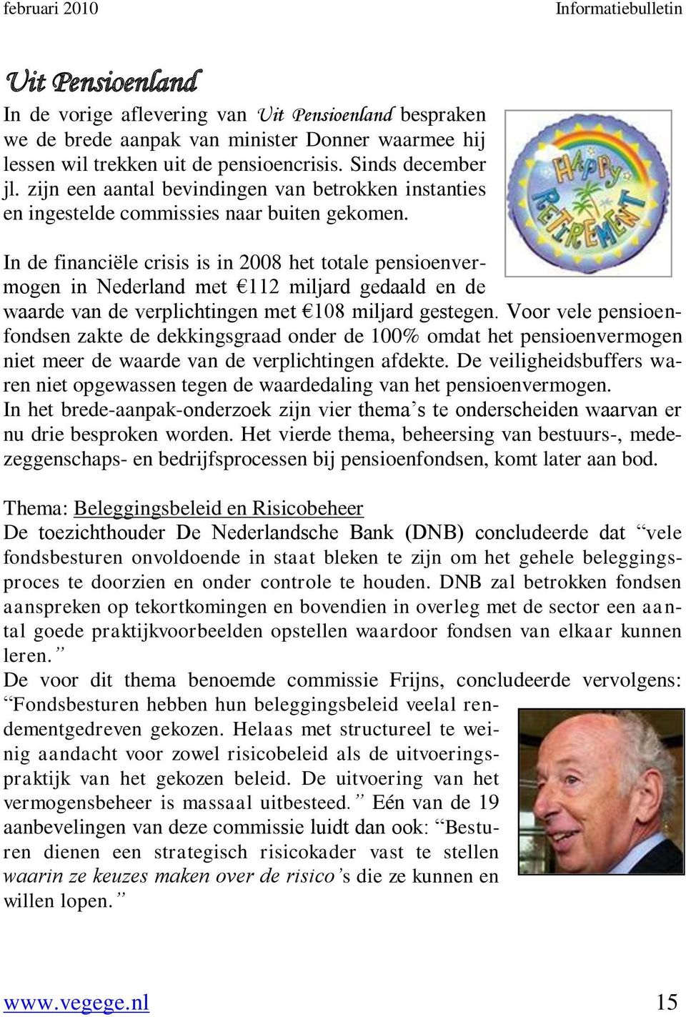 In de financiële crisis is in 2008 het totale pensioenvermogen in Nederland met 112 miljard gedaald en de waarde van de verplichtingen met 108 miljard gestegen.