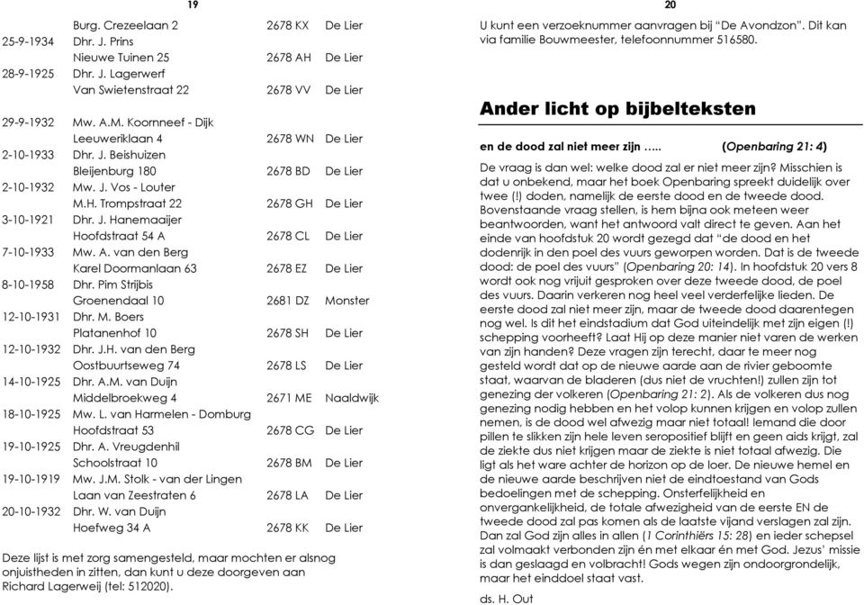 A. van den Berg Karel Doormanlaan 63 2678 EZ De Lier 8-10-1958 Dhr. Pim Strijbis Groenendaal 10 2681 DZ Monster 12-10-1931 Dhr. M. Boers Platanenhof 10 2678 SH 