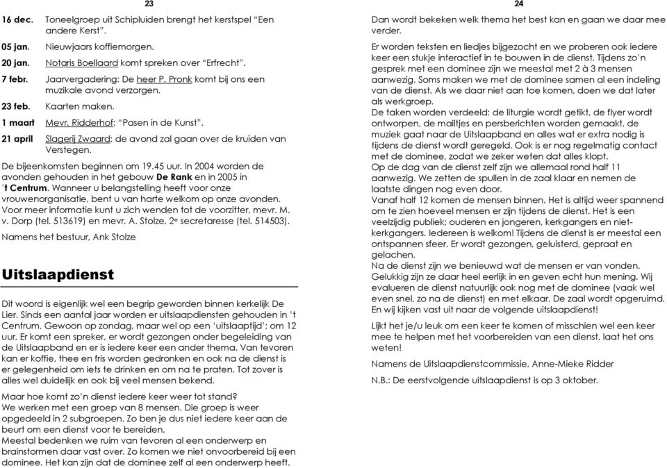 De bijeenkomsten beginnen om 19.45 uur. In 2004 worden de avonden gehouden in het gebouw De Rank en in 2005 in t Centrum.