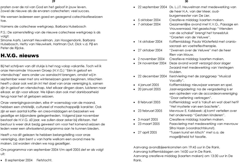 : De samenstelling van de nieuwe catechese werkgroep is als volgt: Simone Aarts, Lennart Heuvelman, Jan Hoogendonk, Barbara Hulsebosch, Hetty van Nieuwkerk, Hartman Out, Dick v.d. Pijl en Peter de Rijcke.