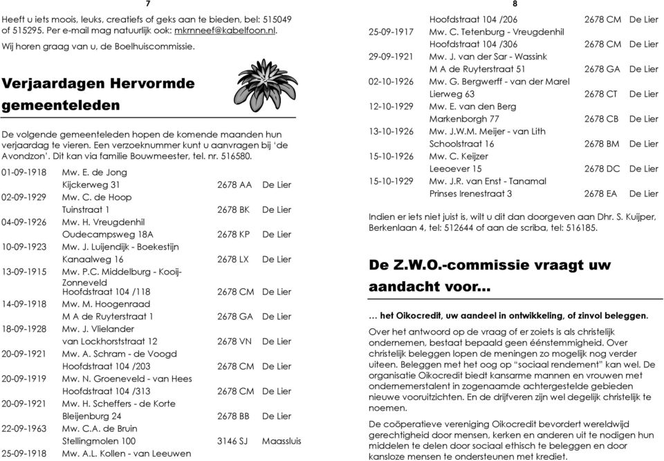 Dit kan via familie Bouwmeester, tel. nr. 516580. 01-09-1918 Mw. E. de Jong Kijckerweg 31 2678 AA De Lier 02-09-1929 Mw. C. de Hoop Tuinstraat 1 2678 BK De Lier 04-09-1926 Mw. H. Vreugdenhil Oudecampsweg 18A 2678 KP De Lier 10-09-1923 Mw.