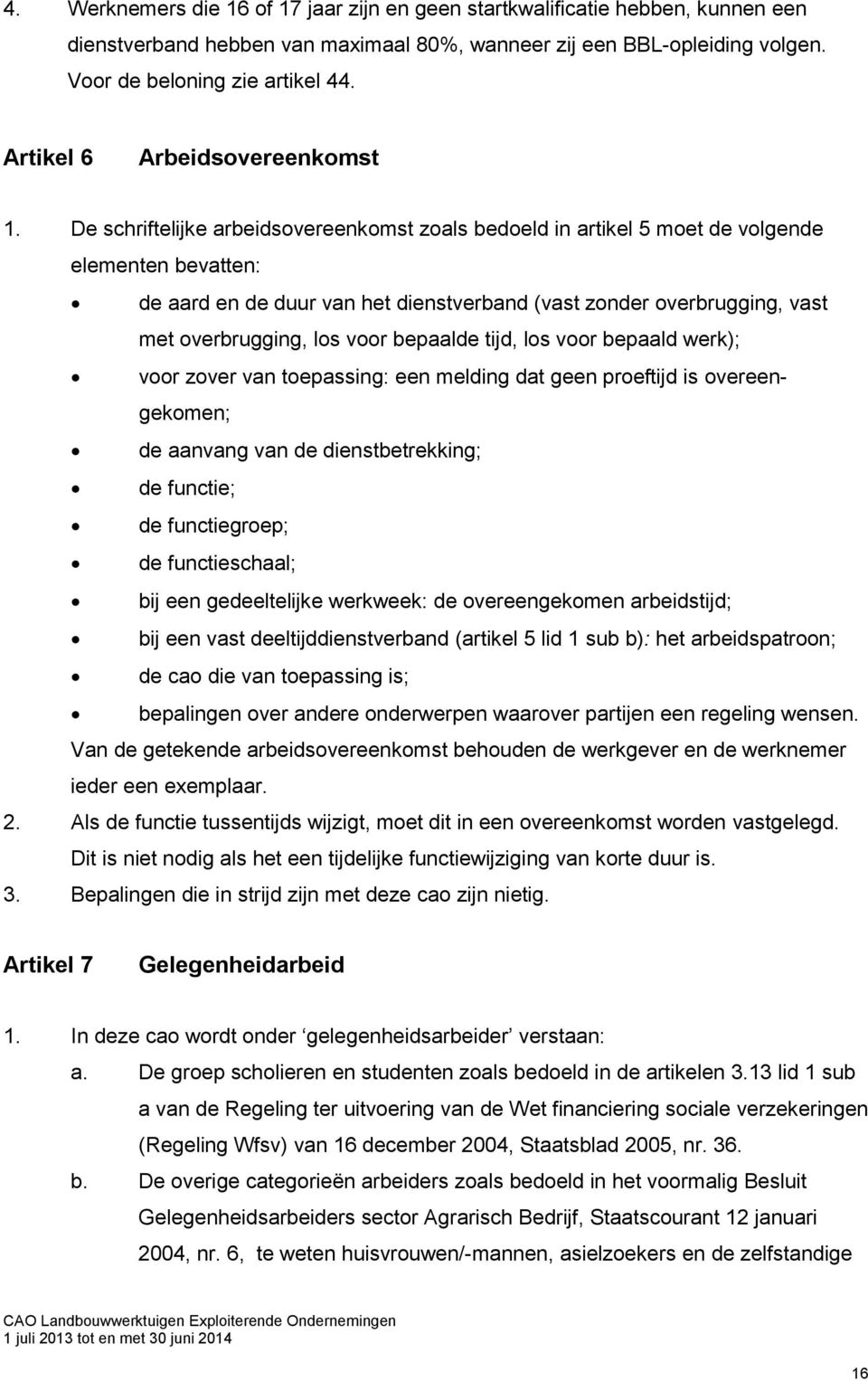 De schriftelijke arbeidsovereenkomst zoals bedoeld in artikel 5 moet de volgende elementen bevatten: de aard en de duur van het dienstverband (vast zonder overbrugging, vast met overbrugging, los