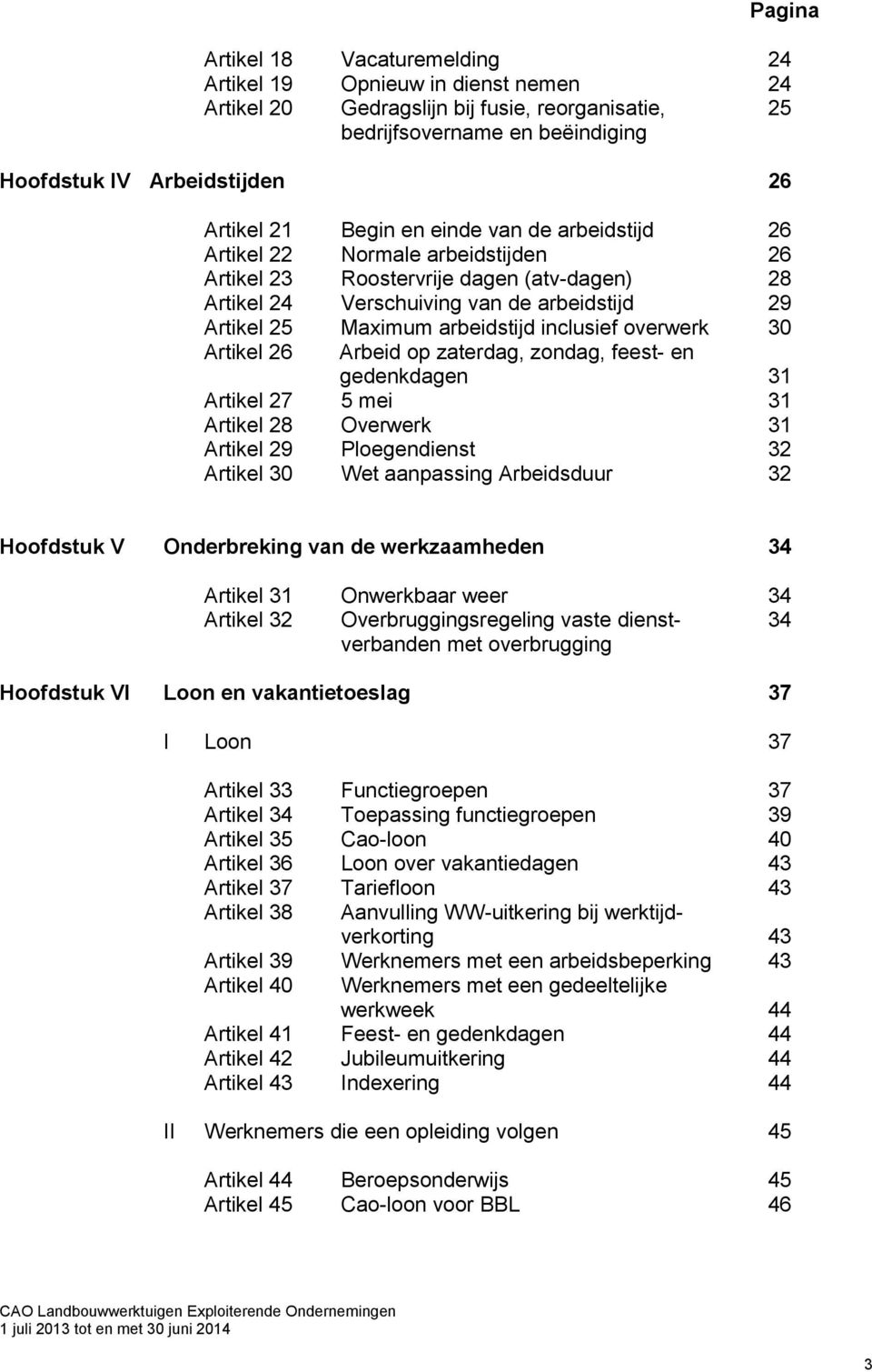 inclusief overwerk 30 Artikel 26 Arbeid op zaterdag, zondag, feest- en gedenkdagen 31 Artikel 27 5 mei 31 Artikel 28 Overwerk 31 Artikel 29 Ploegendienst 32 Artikel 30 Wet aanpassing Arbeidsduur 32