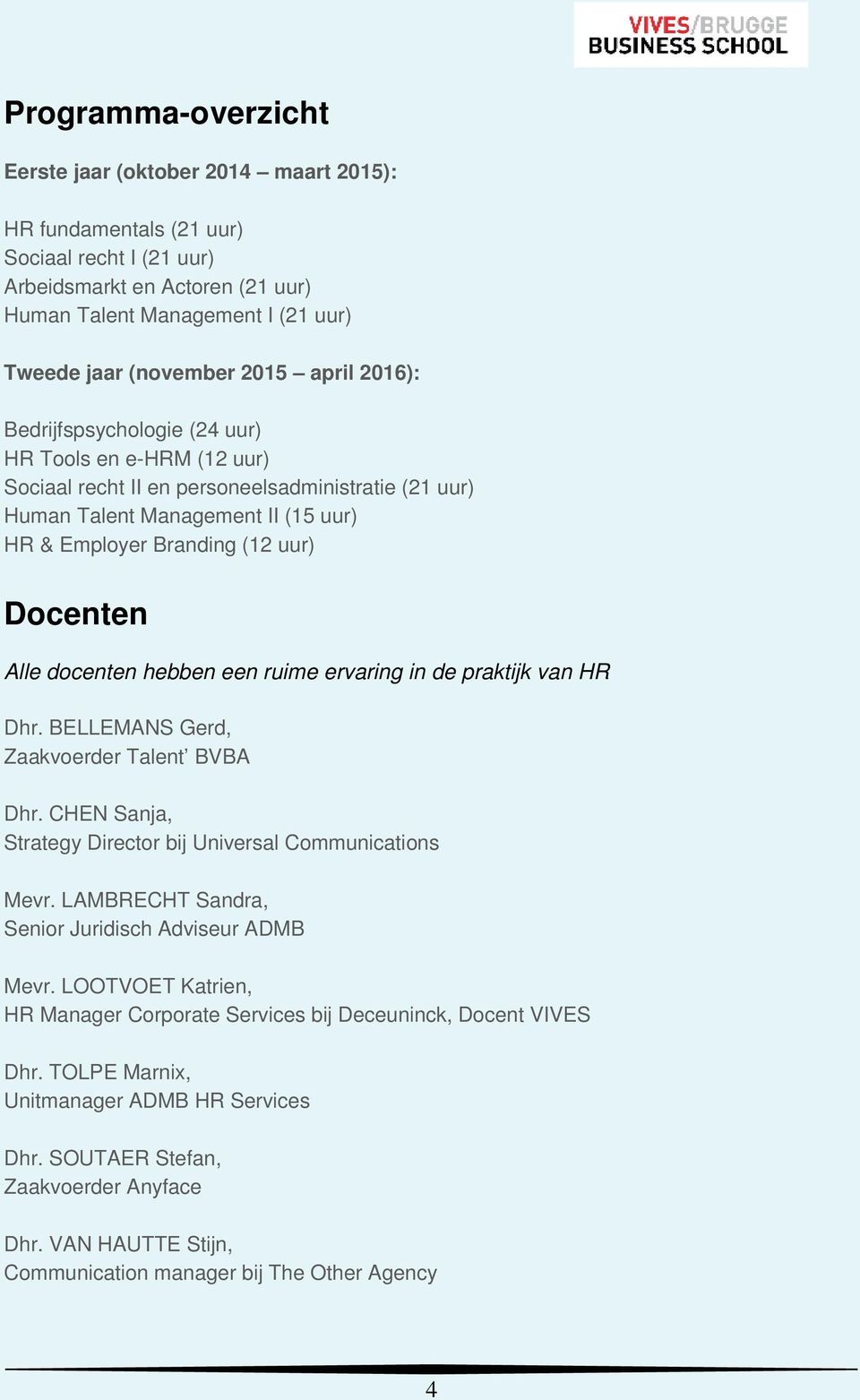 Docenten Alle docenten hebben een ruime ervaring in de praktijk van HR Dhr. BELLEMANS Gerd, Zaakvoerder Talent BVBA Dhr. CHEN Sanja, Strategy Director bij Universal Communications Mevr.
