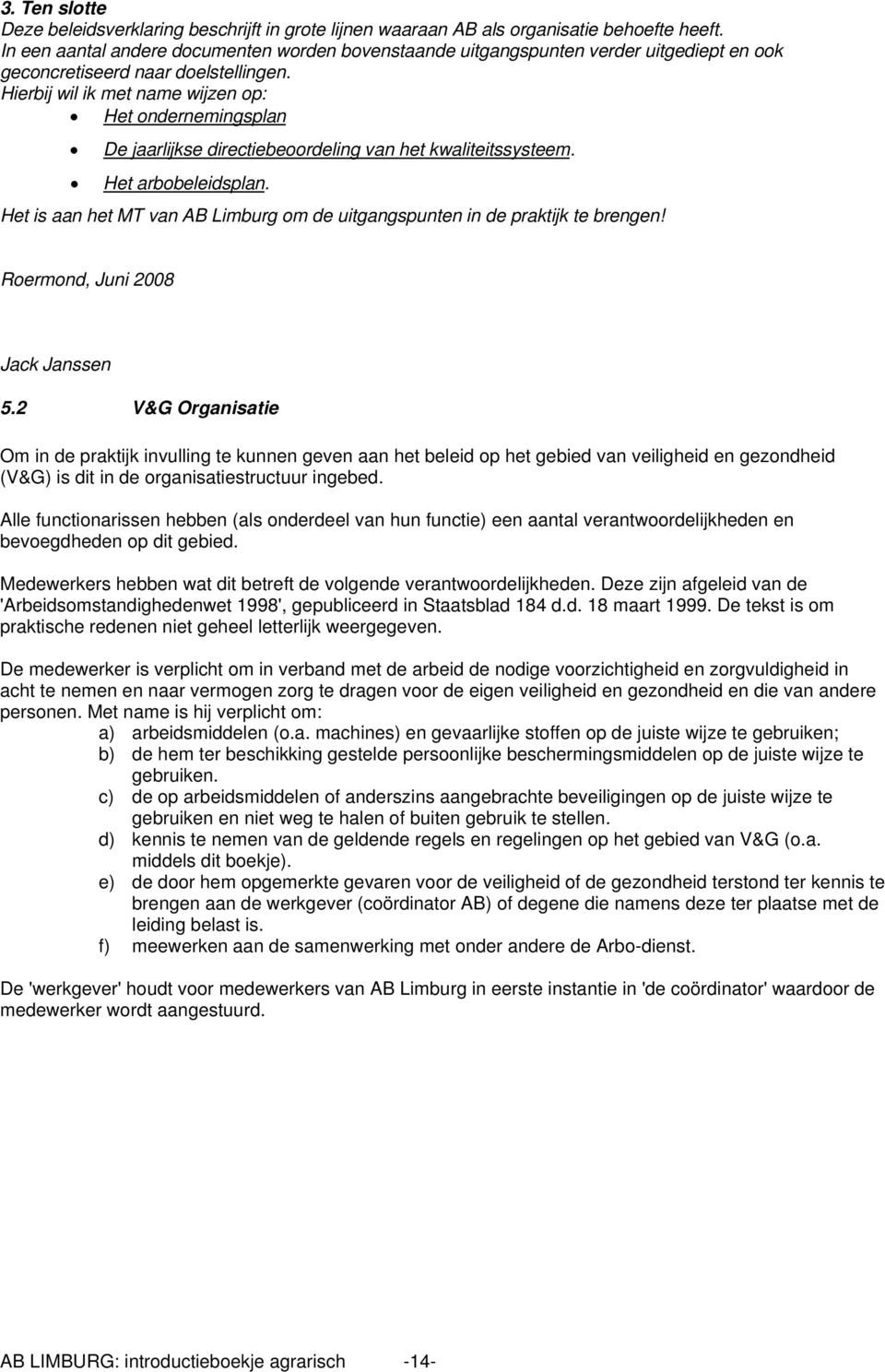 Hierbij wil ik met name wijzen op: Het ondernemingsplan De jaarlijkse directiebeoordeling van het kwaliteitssysteem. Het arbobeleidsplan.