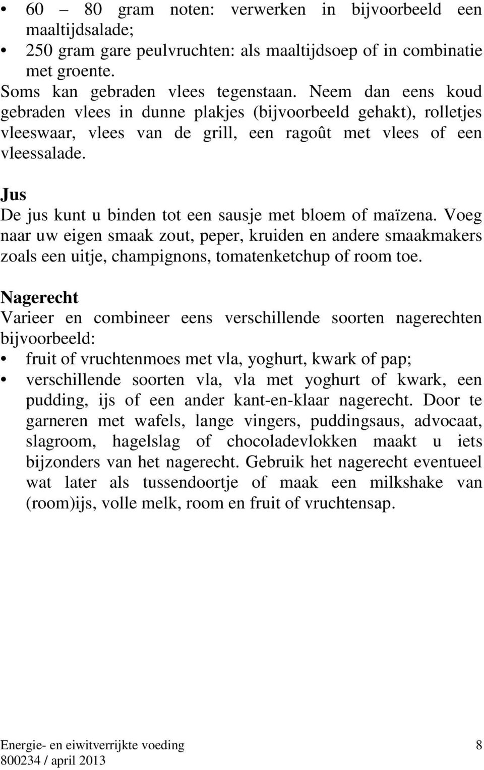 Jus De jus kunt u binden tot een sausje met bloem of maïzena. Voeg naar uw eigen smaak zout, peper, kruiden en andere smaakmakers zoals een uitje, champignons, tomatenketchup of room toe.