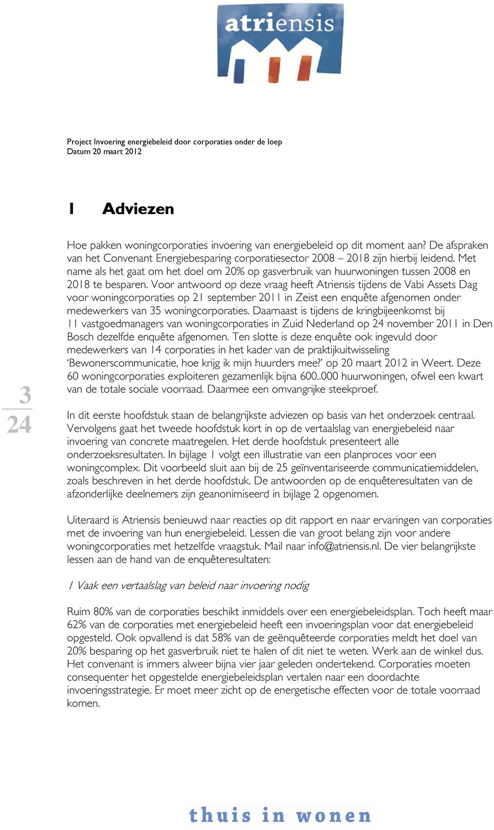 Voor antwoord op deze vraag heeft Atriensis tijdens de Vabi Assets Dag voor woningcorporaties op 21 september 2011 in Zeist een enquête afgenomen onder medewerkers van 35 woningcorporaties.