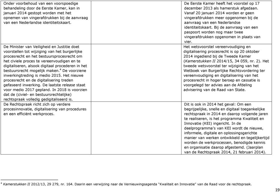 digitaal procederen in het bestuursrecht mogelijk maken. 4 De voorziene inwerkingtreding is medio 2015. Het nieuwe procesrecht en de digitalisering treden gefaseerd inwerking.