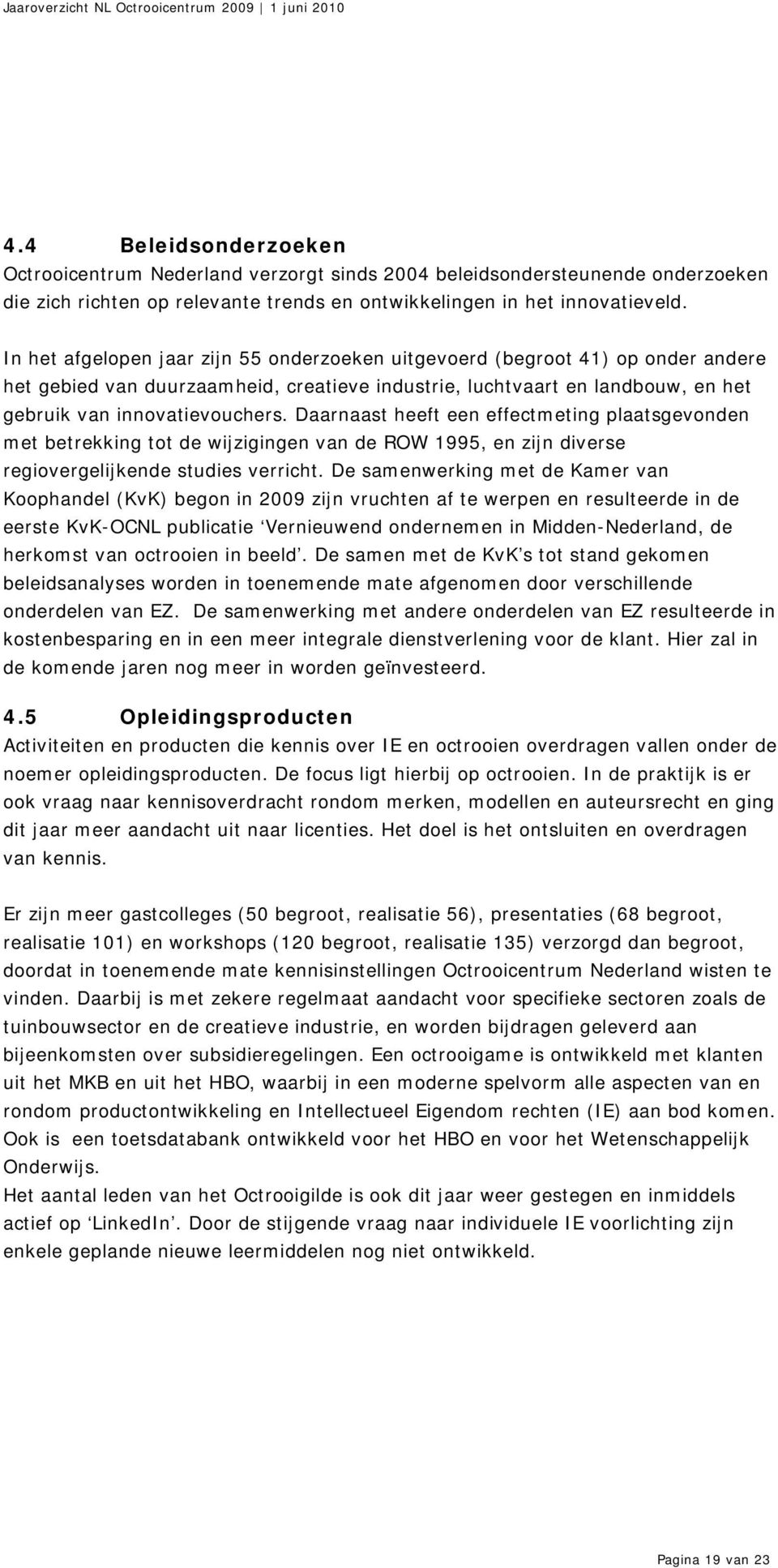 Daarnaast heeft een effectmeting plaatsgevonden met betrekking tot de wijzigingen van de ROW 1995, en zijn diverse regiovergelijkende studies verricht.