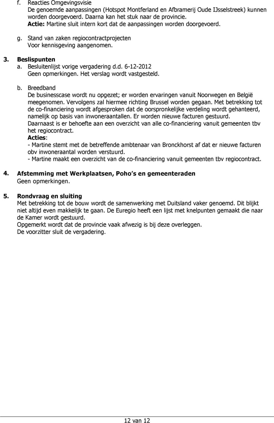 d. 6-12-2012 Geen opmerkingen. Het verslag wordt vastgesteld. b. Breedband De businesscase wordt nu opgezet; er worden ervaringen vanuit Noorwegen en België meegenomen.