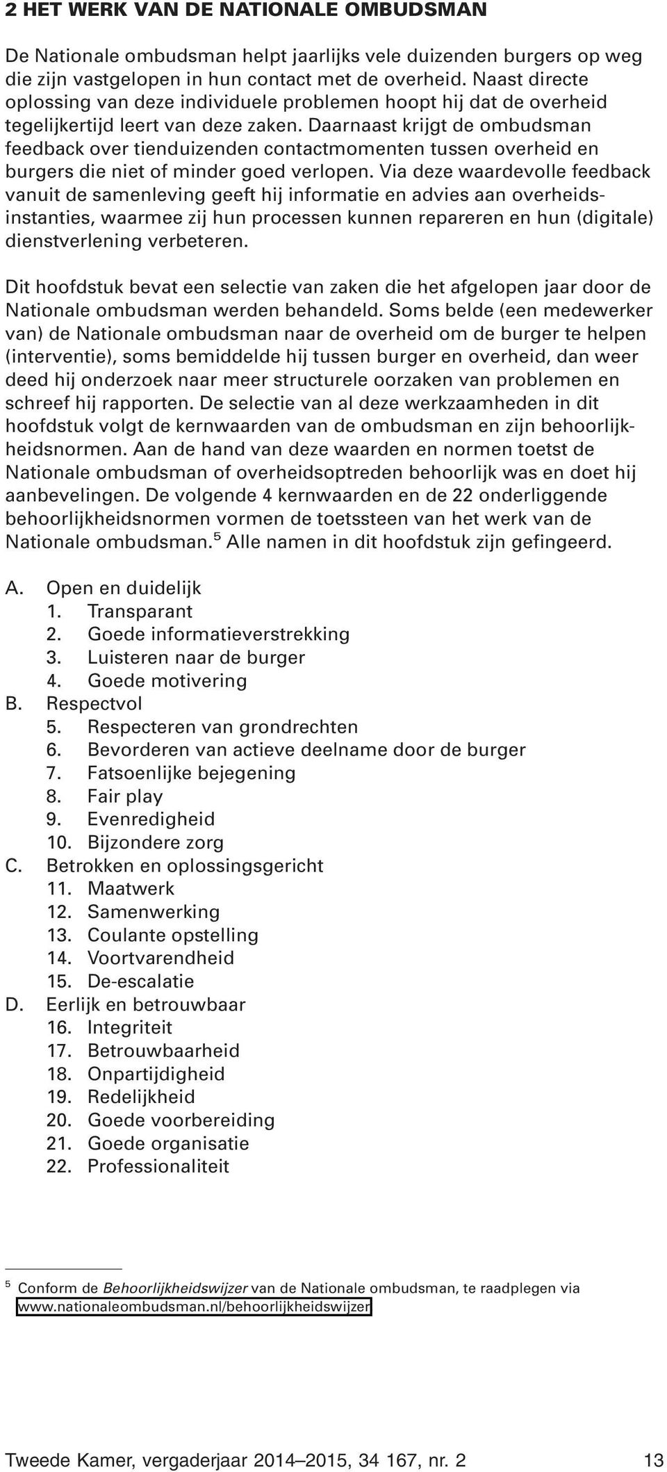 Daarnaast krijgt de ombudsman feedback over tienduizenden contactmomenten tussen overheid en burgers die niet of minder goed verlopen.