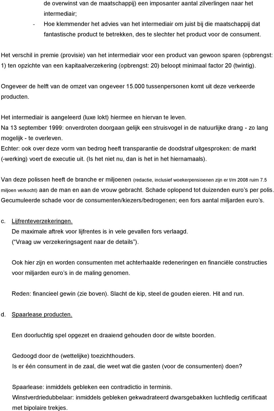 Het verschil in premie (provisie) van het intermediair voor een product van gewoon sparen (opbrengst: 1) ten opzichte van een kapitaalverzekering (opbrengst: 20) beloopt minimaal factor 20 (twintig).