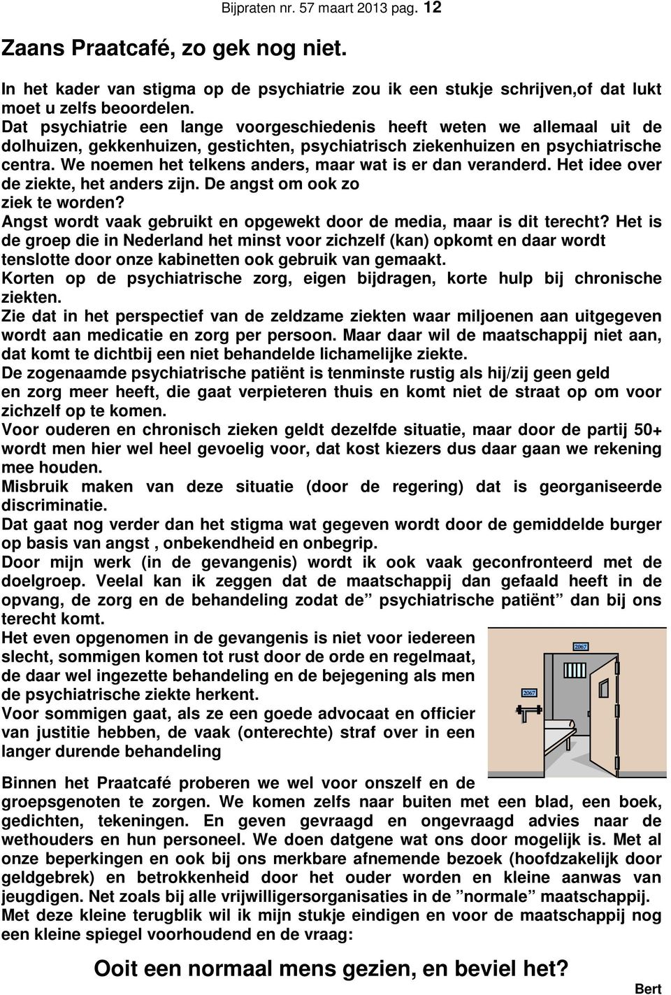 We noemen het telkens anders, maar wat is er dan veranderd. Het idee over de ziekte, het anders zijn. De angst om ook zo ziek te worden?