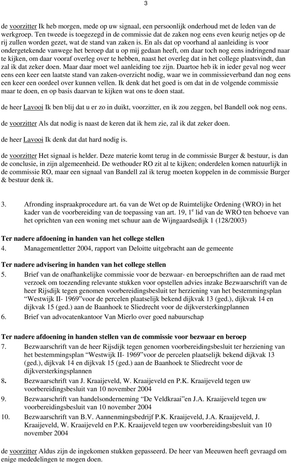 En als dat op voorhand al aanleiding is voor ondergetekende vanwege het beroep dat u op mij gedaan heeft, om daar toch nog eens indringend naar te kijken, om daar vooraf overleg over te hebben, naast