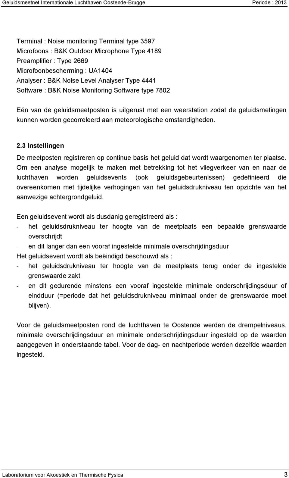 geluidsmetingen kunnen worden gecorreleerd aan meteorologische omstandigheden. 2.3 Instellingen De meetposten registreren op continue basis het geluid dat wordt waargenomen ter plaatse.