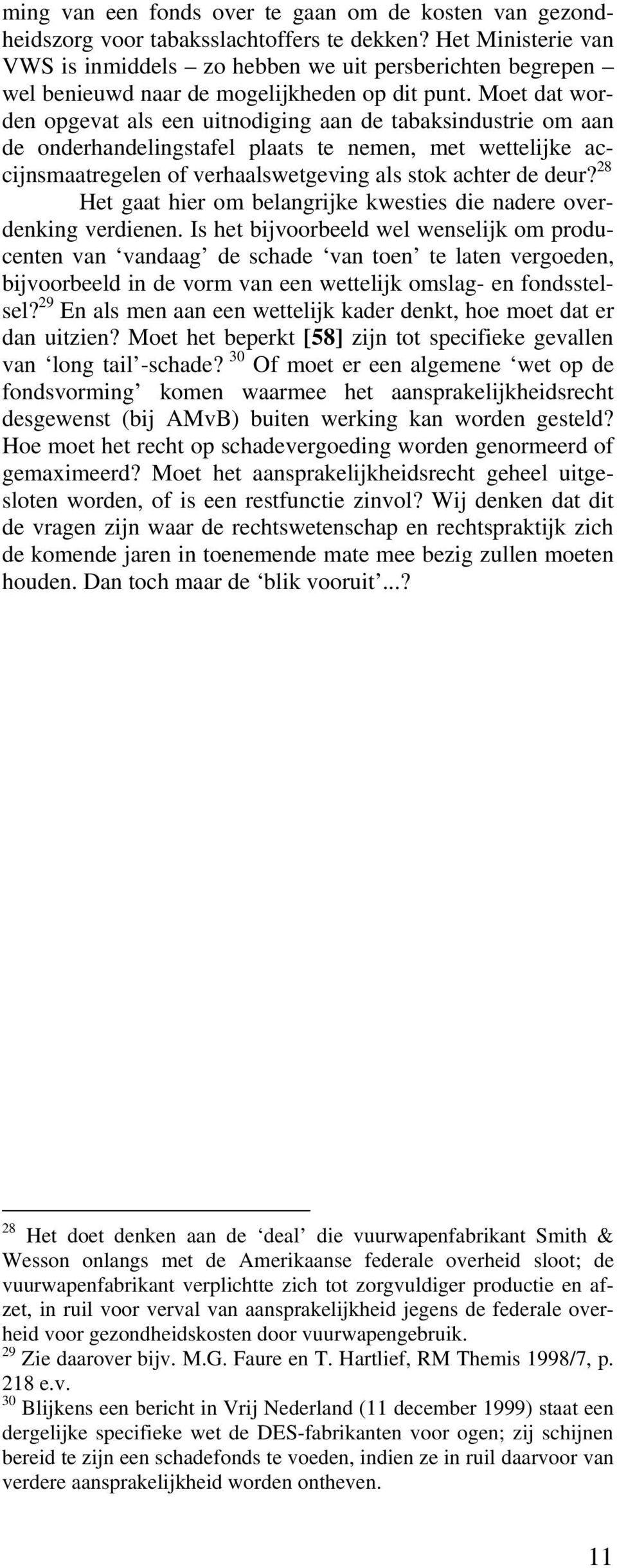 Moet dat worden opgevat als een uitnodiging aan de tabaksindustrie om aan de onderhandelingstafel plaats te nemen, met wettelijke accijnsmaatregelen of verhaalswetgeving als stok achter de deur?