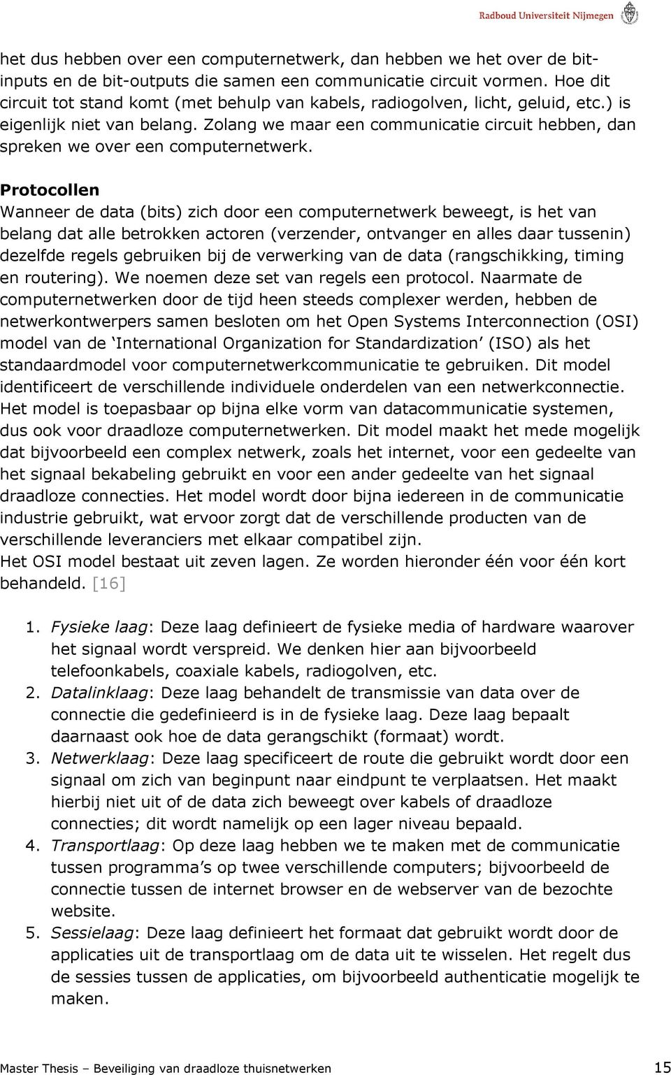 Zolang we maar een communicatie circuit hebben, dan spreken we over een computernetwerk.