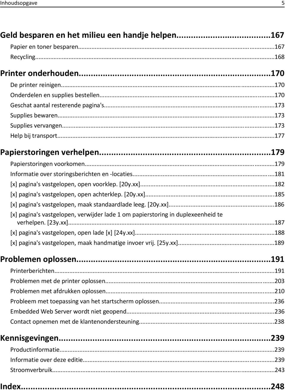 ..179 Informatie over storingsberichten en -locaties...181 [x] pagina's vastgelopen, open voorklep. [20y.xx]...182 [x] pagina's vastgelopen, open achterklep. [20y.xx]...185 [x] pagina's vastgelopen, maak standaardlade leeg.