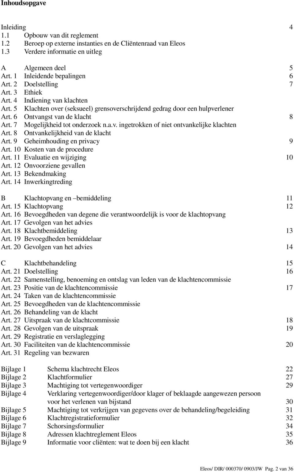 6 Ontvangst van de klacht 8 Art. 7 Mogelijkheid tot onderzoek n.a.v. ingetrokken of niet ontvankelijke klachten Art. 8 Ontvankelijkheid van de klacht Art. 9 Geheimhouding en privacy 9 Art.