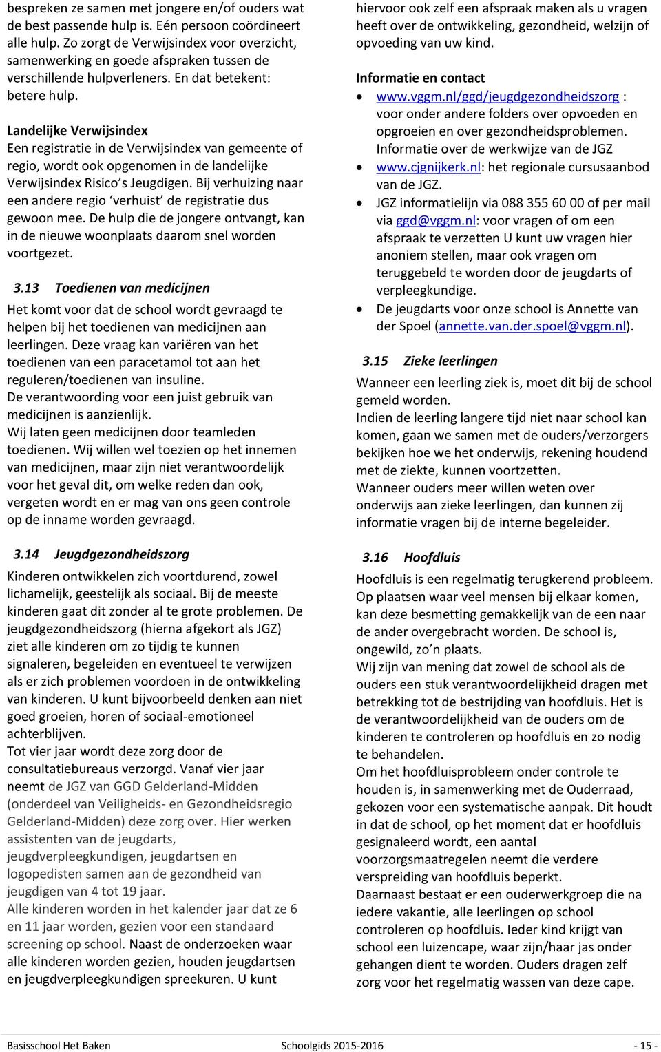 Landelijke Verwijsindex Een registratie in de Verwijsindex van gemeente of regio, wordt ook opgenomen in de landelijke Verwijsindex Risico s Jeugdigen.