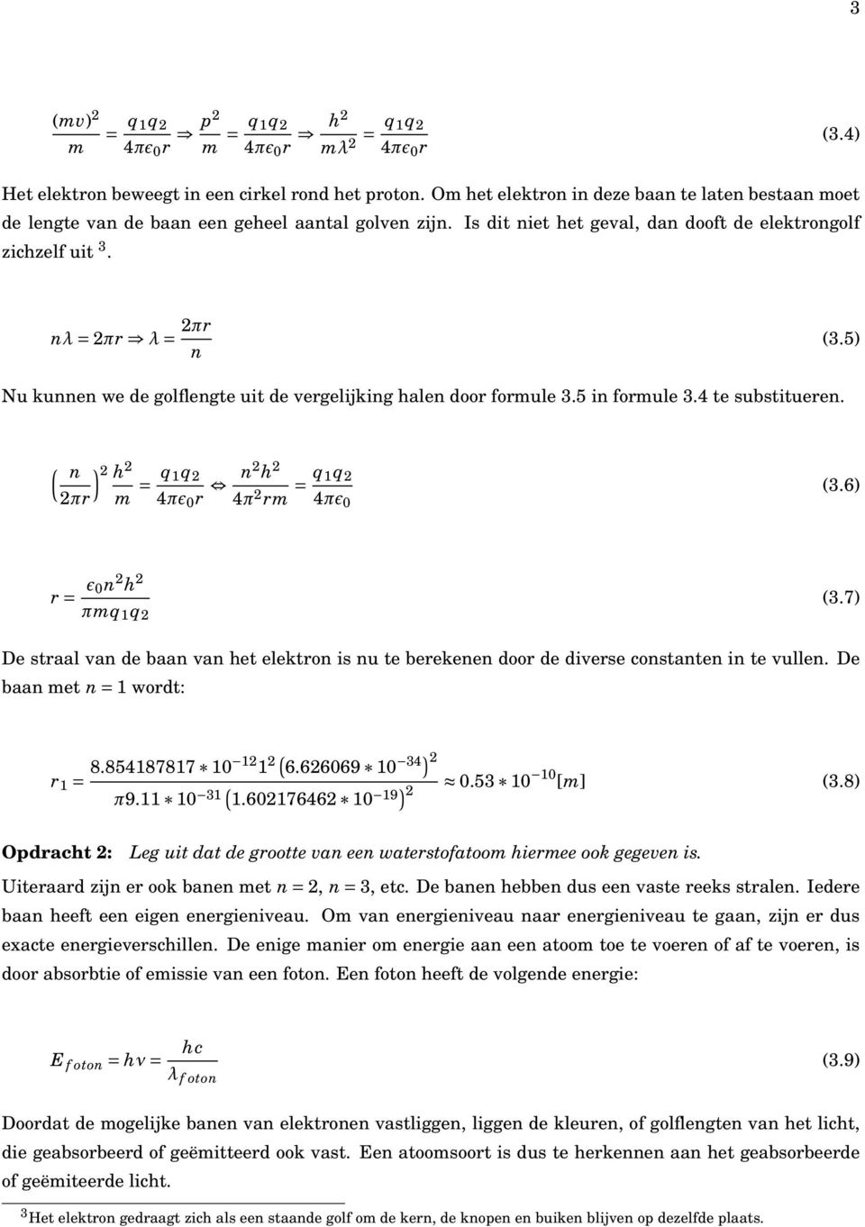 5) Nu kunnen we de golflengte uit de vergelijking halen door formule 3.5 in formule 3.4 te substitueren. ( n πr ) h m = q q 4πɛ 0 r n h 4π rm = q q 4πɛ 0 (3.6) r = ɛ 0n h πmq q (3.