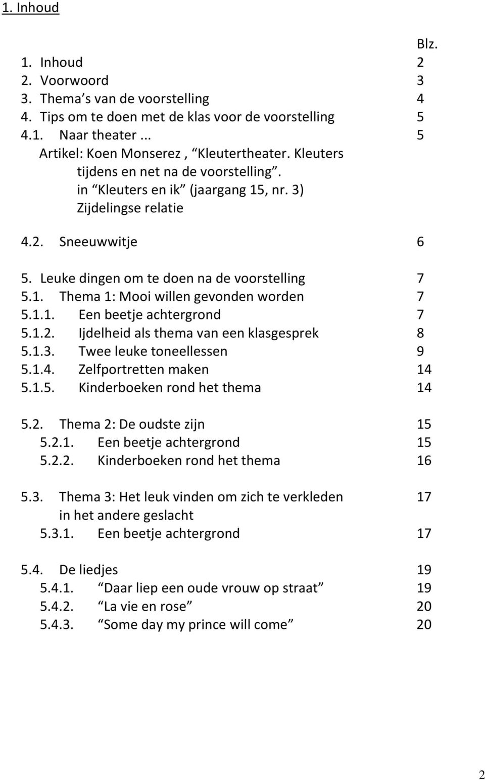 1.1. Een beetje achtergrond 7 5.1.2. Ijdelheid als thema van een klasgesprek 8 5.1.3. Twee leuke toneellessen 9 5.1.4. Zelfportretten maken 14 5.1.5. Kinderboeken rond het thema 14 5.2. Thema 2: De oudste zijn 15 5.