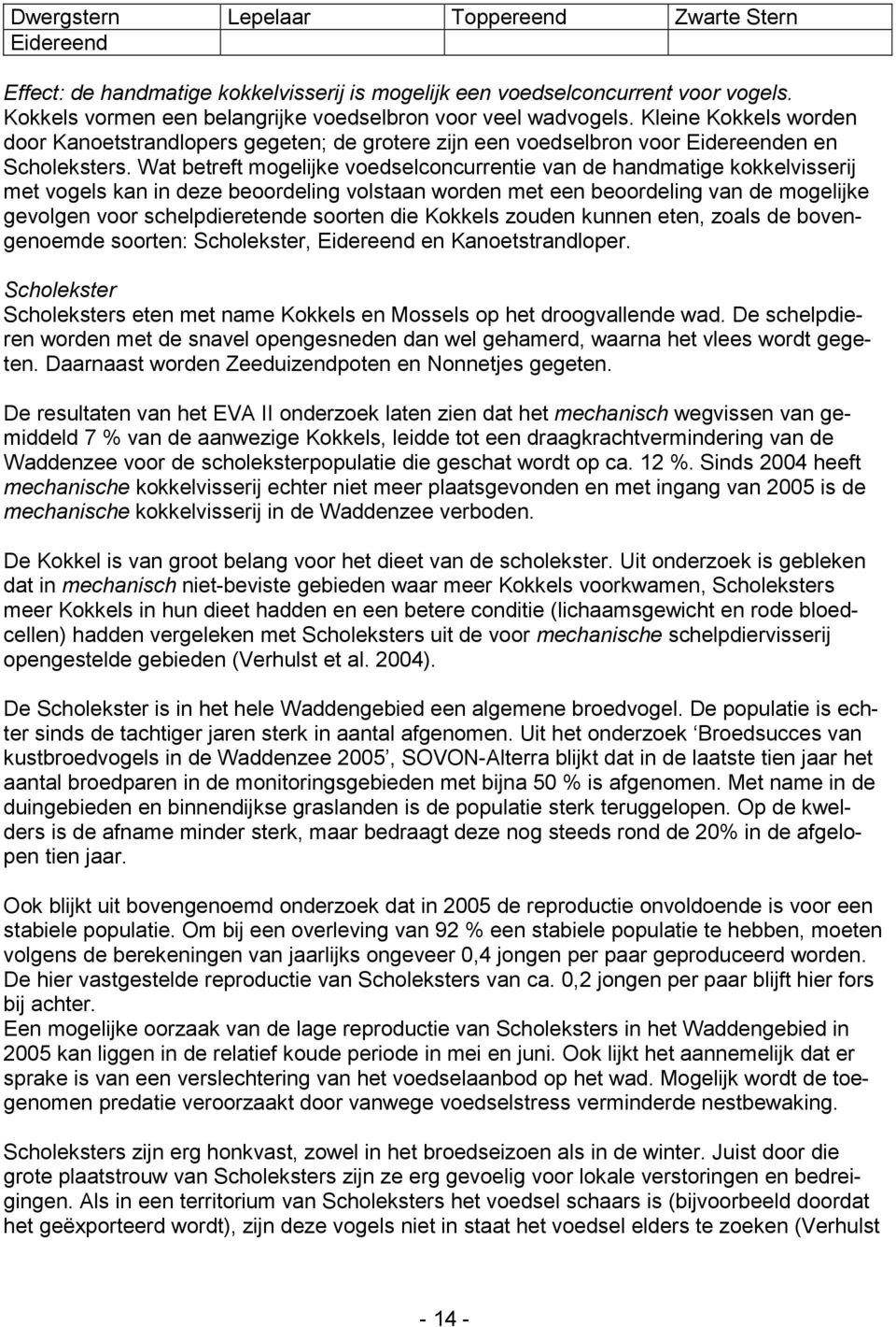 Wat betreft mogelijke voedselconcurrentie van de handmatige kokkelvisserij met vogels kan in deze beoordeling volstaan worden met een beoordeling van de mogelijke gevolgen voor schelpdieretende