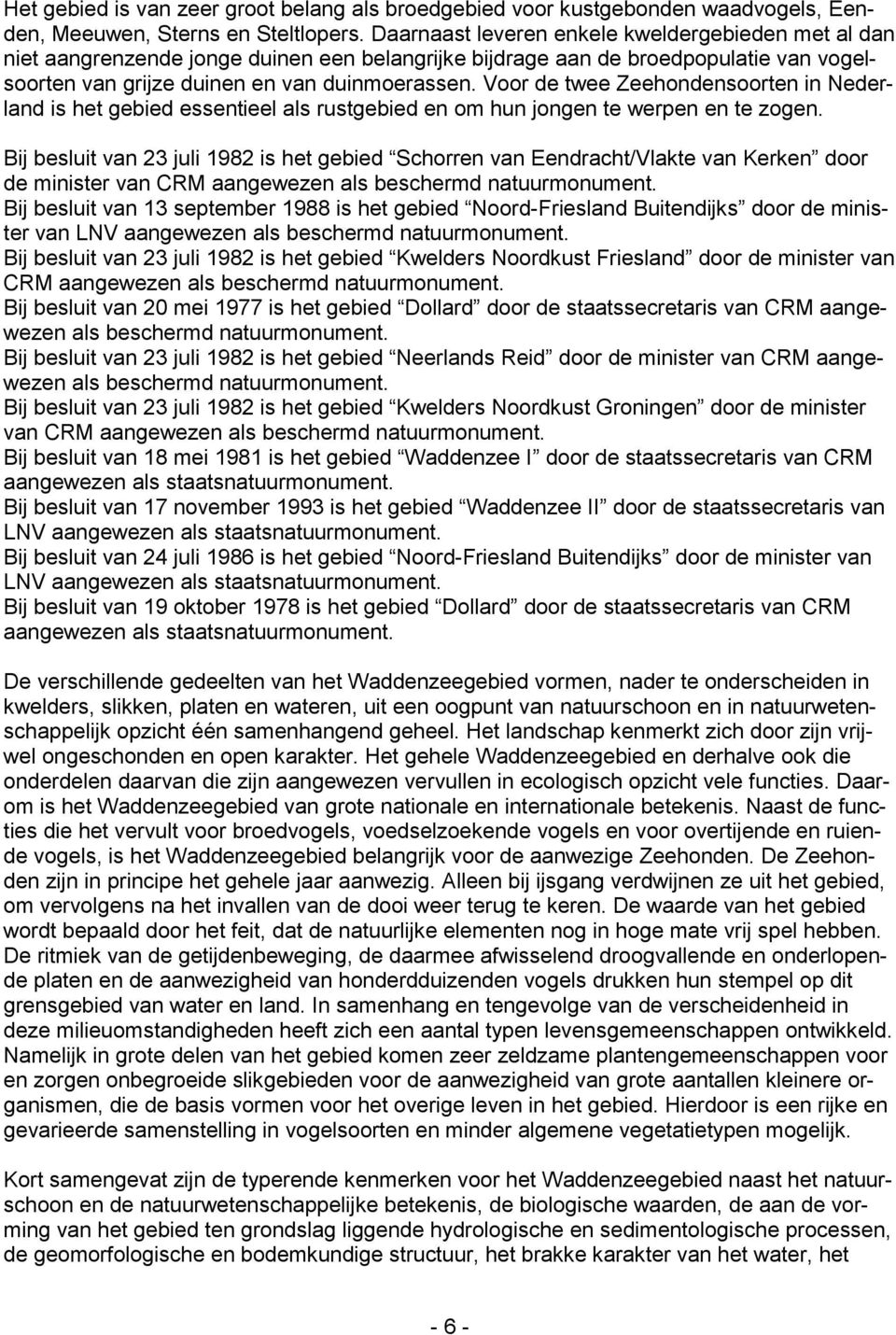 Voor de twee Zeehondensoorten in Nederland is het gebied essentieel als rustgebied en om hun jongen te werpen en te zogen.