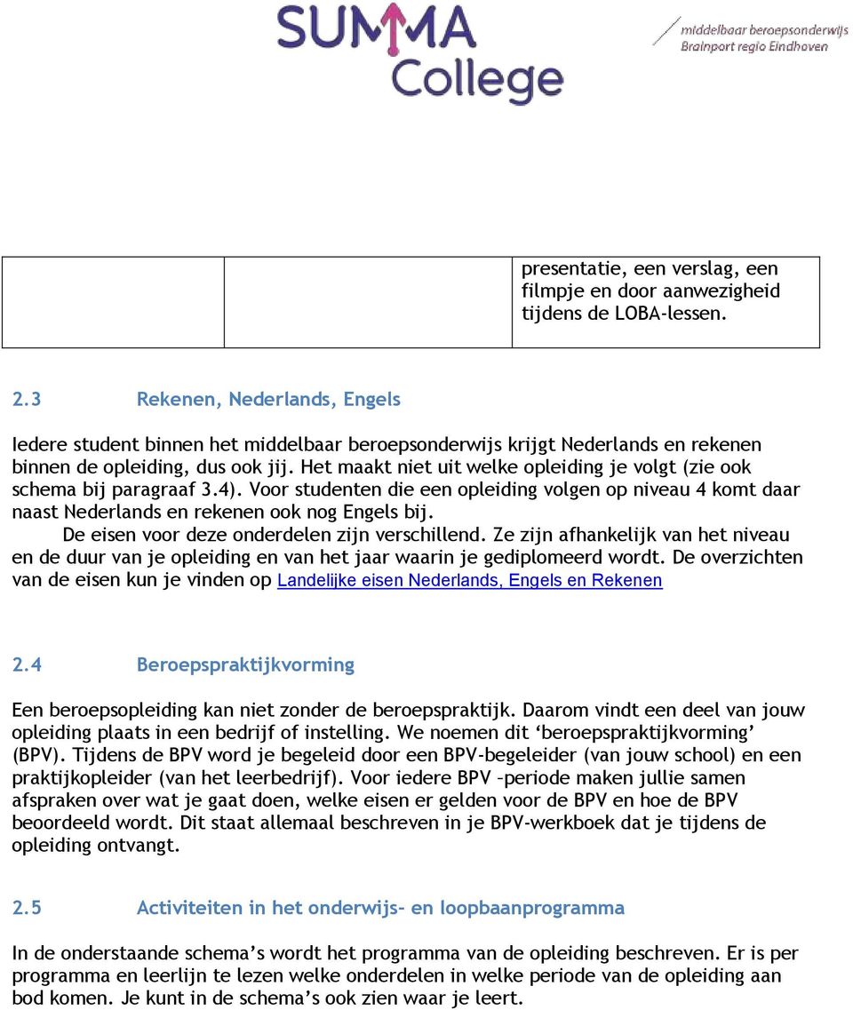 Het maakt niet uit welke opleiding je volgt (zie ook schema bij paragraaf 3.4). Voor studenten die een opleiding volgen op niveau 4 komt daar naast Nederlands en rekenen ook nog Engels bij.